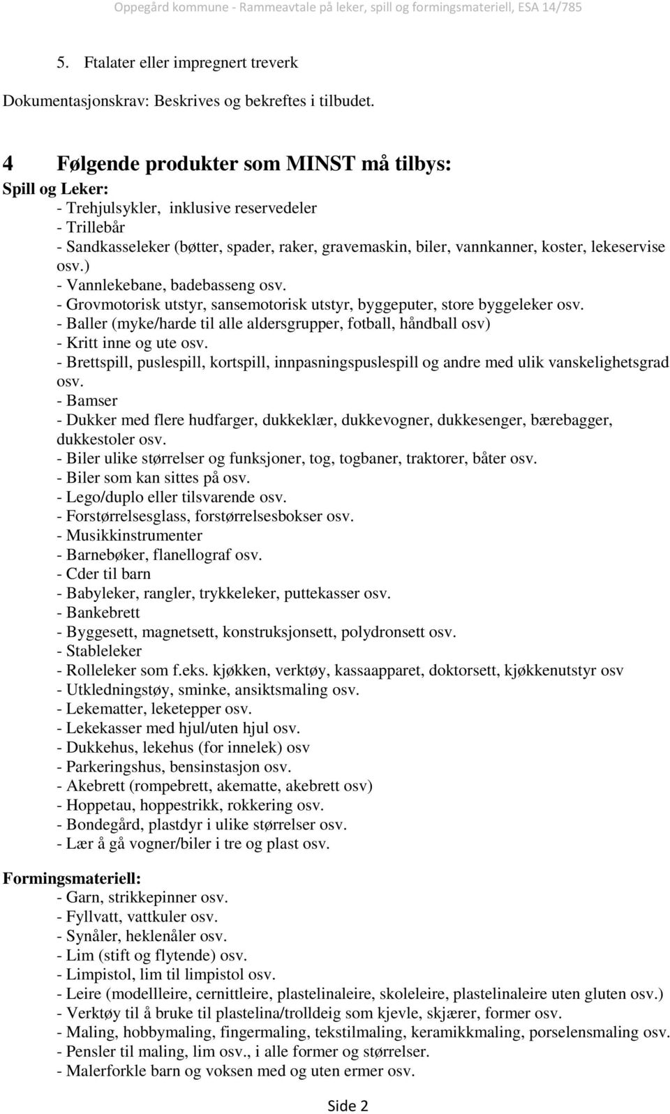 - Baller (myke/harde til alle aldersgrupper, fotball, håndball osv) - Kritt inne og ute osv. - Brettspill, puslespill, kortspill, innpasningspuslespill og andre med ulik vanskelighetsgrad osv.