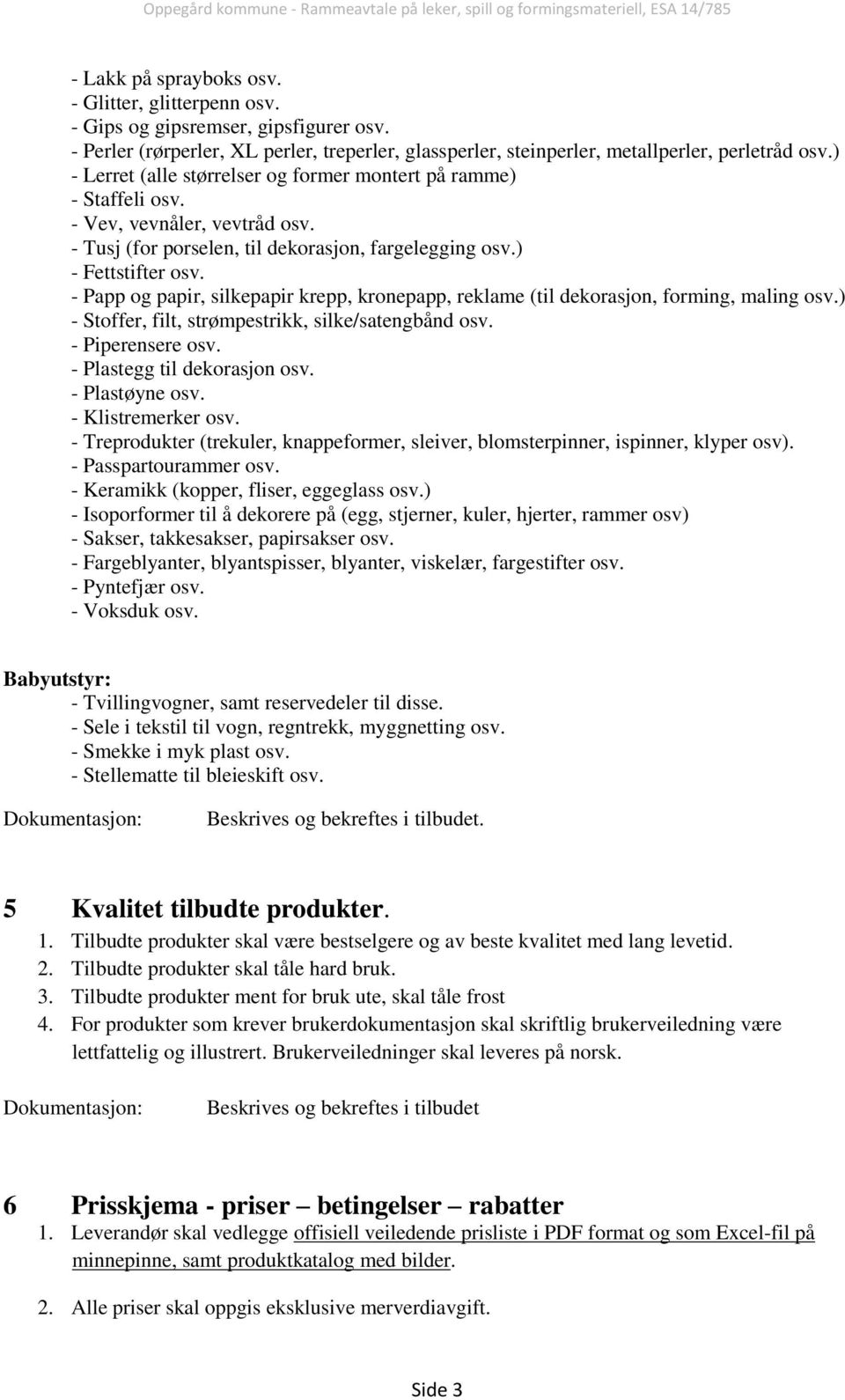 - Papp og papir, silkepapir krepp, kronepapp, reklame (til dekorasjon, forming, maling osv.) - Stoffer, filt, strømpestrikk, silke/satengbånd osv. - Piperensere osv. - Plastegg til dekorasjon osv.