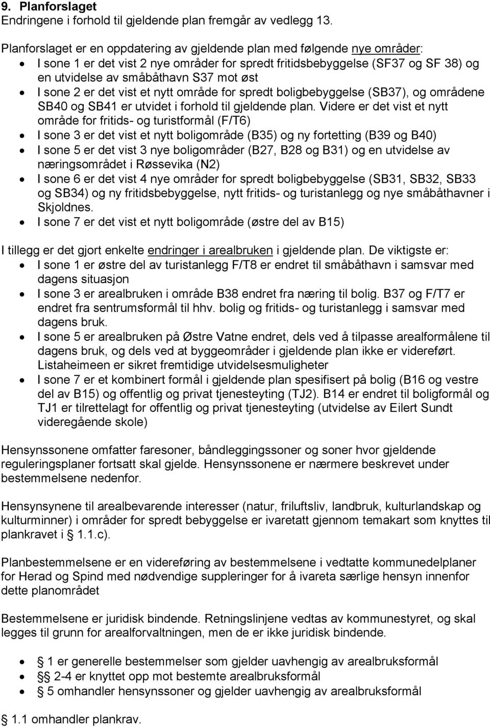 sone 2 er det vist et nytt område for spredt boligbebyggelse (SB37), og områdene SB40 og SB41 er utvidet i forhold til gjeldende plan.