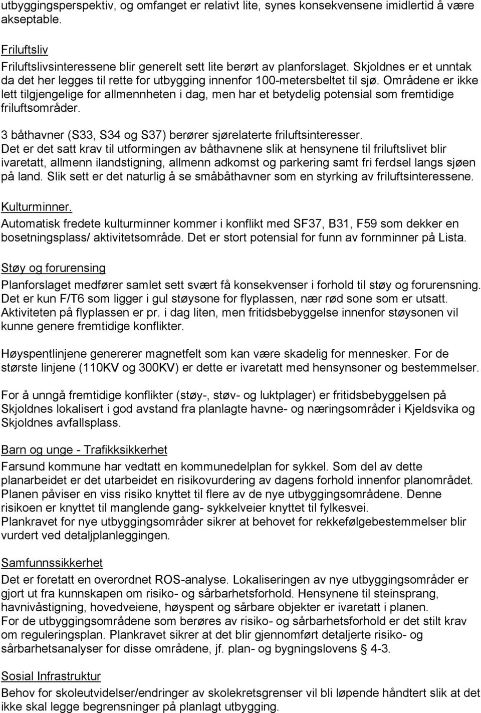 Områdene er ikke lett tilgjengelige for allmennheten i dag, men har et betydelig potensial som fremtidige friluftsområder. 3 båthavner (S33, S34 og S37) berører sjørelaterte friluftsinteresser.