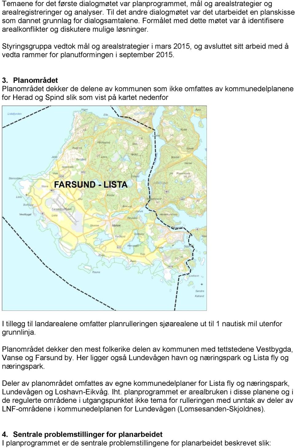 Styringsgruppa vedtok mål og arealstrategier i mars 2015, og avsluttet sitt arbeid med å vedta rammer for planutformingen i september 2015. 3.