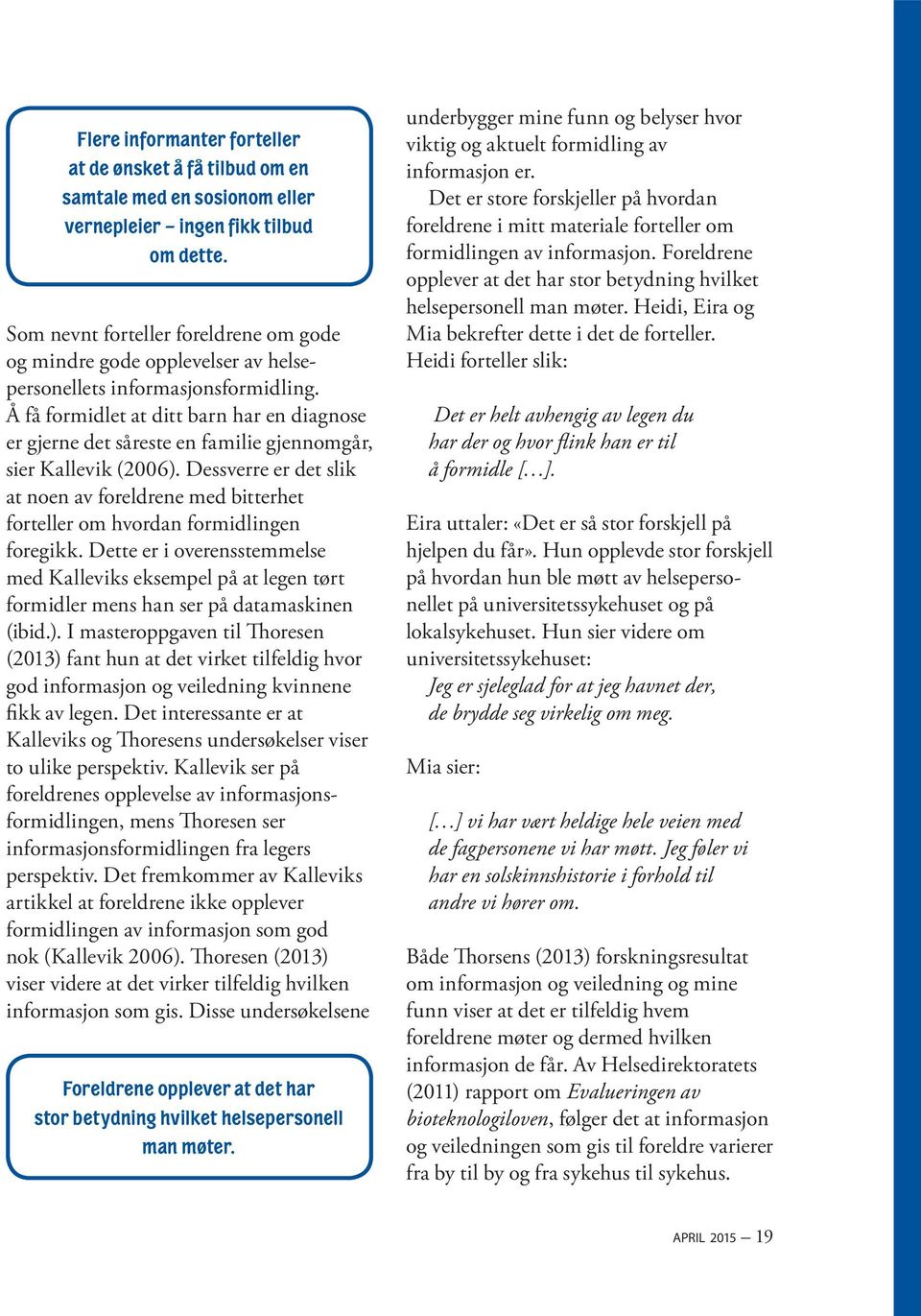 Å få formidlet at ditt barn har en diagnose er gjerne det såreste en familie gjennomgår, sier Kallevik (2006).