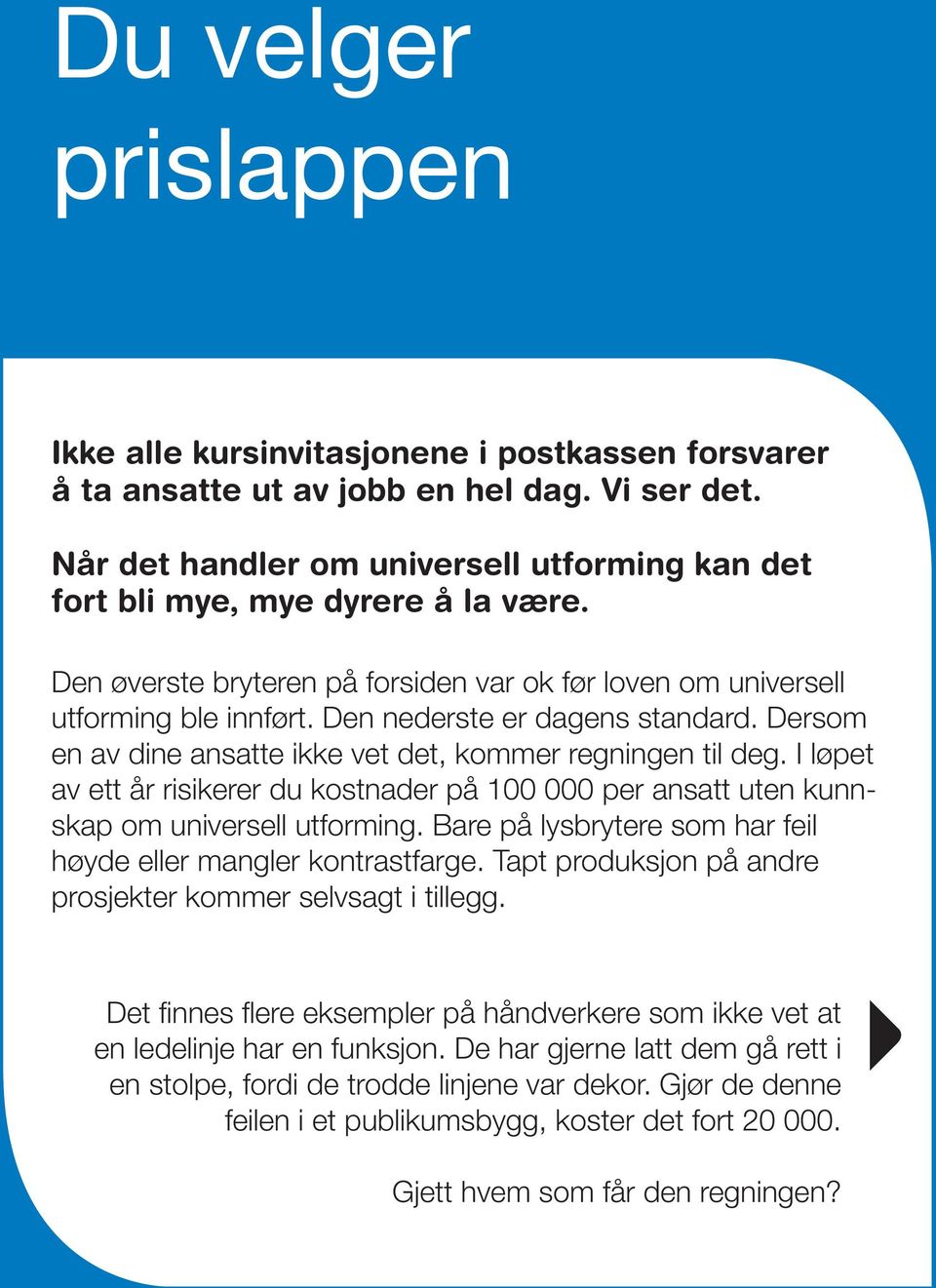 Den nederste er dagens standard. Dersom en av dine ansatte ikke vet det, kommer regningen til deg. I løpet av ett år risikerer du kostnader på 100 000 per ansatt uten kunnskap om universell utforming.