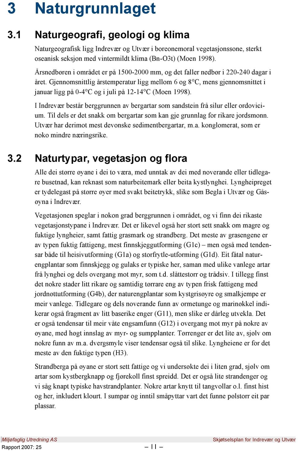 Gjennomsnittlig årstemperatur ligg mellom 6 og 8 C, mens gjennomsnittet i januar ligg på 0-4 C og i juli på 12-14 C (Moen 1998).