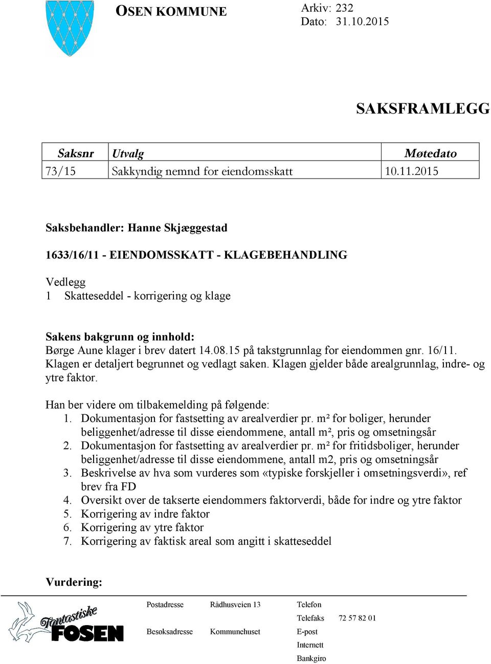 15 på takstgrunnlag for eiendommen gnr. 16/11. Klagen er detaljert begrunnet og vedlagt saken. Klagen gjelder både arealgrunnlag, indre- og ytre faktor.