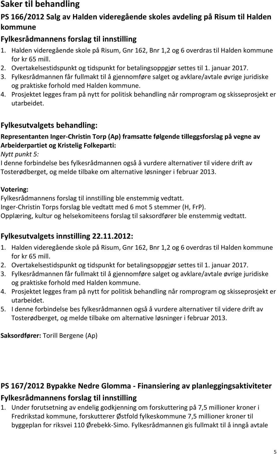 Fylkesrådmannen får fullmakt til å gjennomføre salget og avklare/avtale øvrige juridiske og praktiske forhold med Halden kommune. 4.