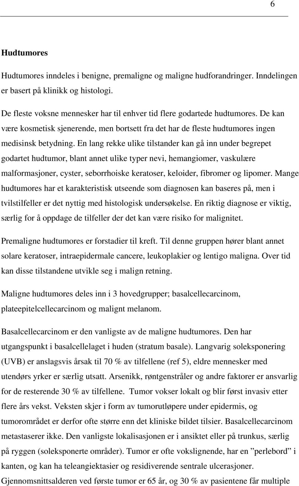 En lang rekke ulike tilstander kan gå inn under begrepet godartet hudtumor, blant annet ulike typer nevi, hemangiomer, vaskulære malformasjoner, cyster, seborrhoiske keratoser, keloider, fibromer og