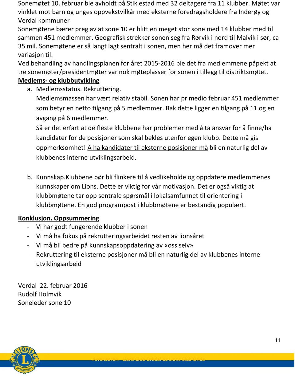 sammen 451 medlemmer. Geografisk strekker sonen seg fra Rørvik i nord til Malvik i sør, ca 35 mil. Sonemøtene er så langt lagt sentralt i sonen, men her må det framover mer variasjon til.