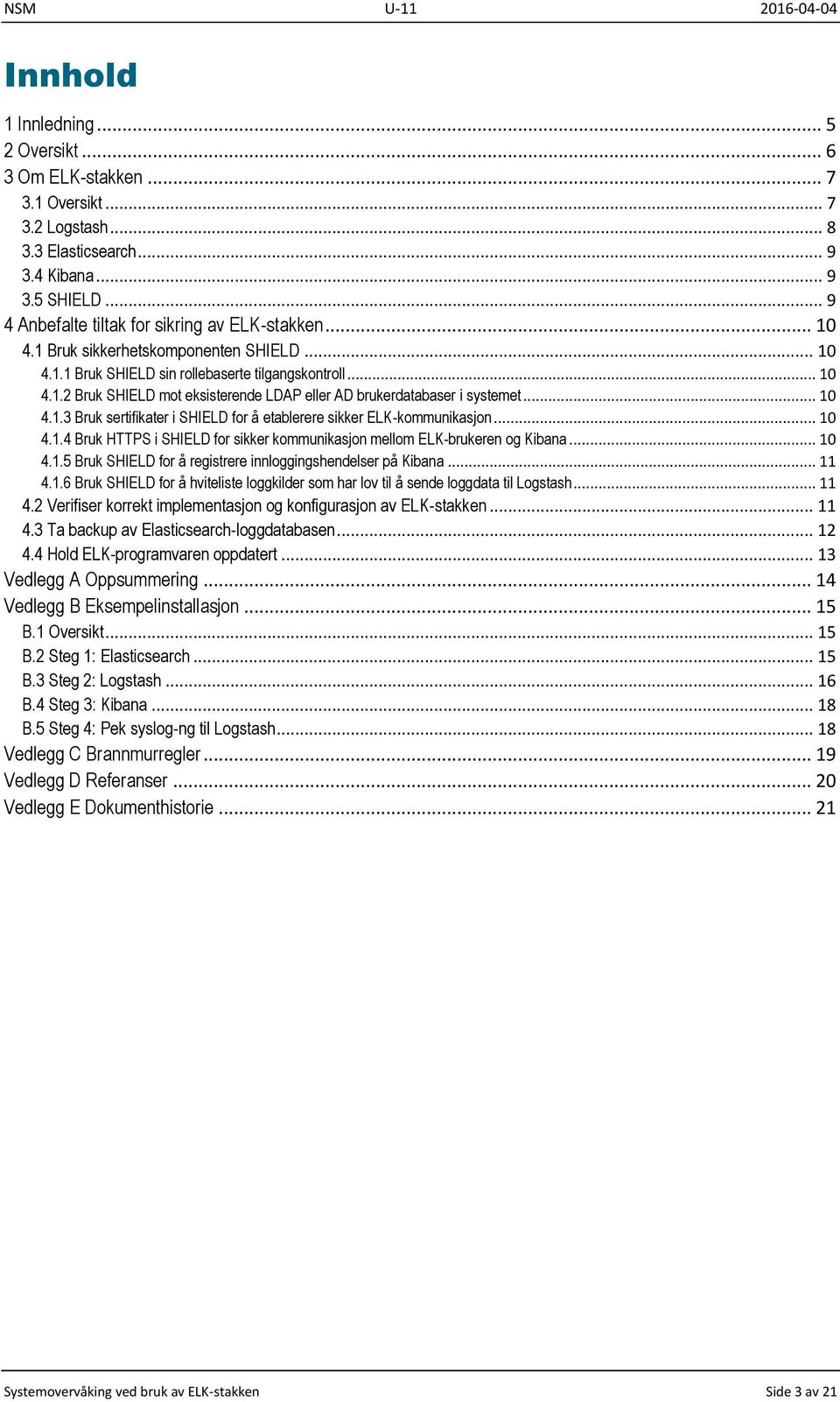 .. 10 4.1.4 Bruk HTTPS i SHIELD for sikker kommunikasjon mellom ELK-brukeren og Kibana... 10 4.1.5 Bruk SHIELD for å registrere innloggingshendelser på Kibana... 11 4.1.6 Bruk SHIELD for å hviteliste loggkilder som har lov til å sende loggdata til Logstash.
