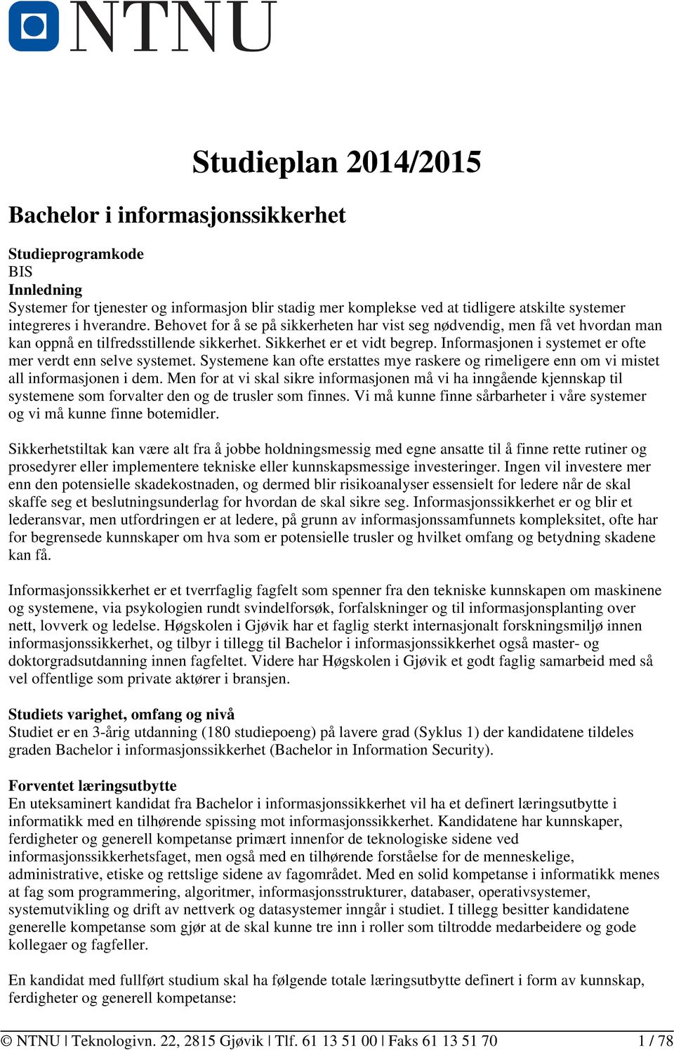 Informasjonen i systemet er ofte mer verdt enn selve systemet. Systemene kan ofte erstattes mye raskere og rimeligere enn om vi mistet all informasjonen i dem.