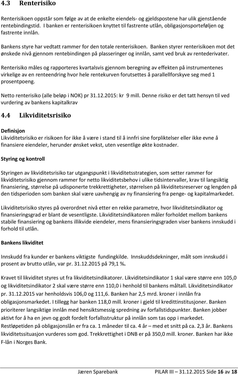 Banken styrer renterisikoen mot det ønskede nivå gjennom rentebindingen på plasseringer og innlån, samt ved bruk av rentederivater.