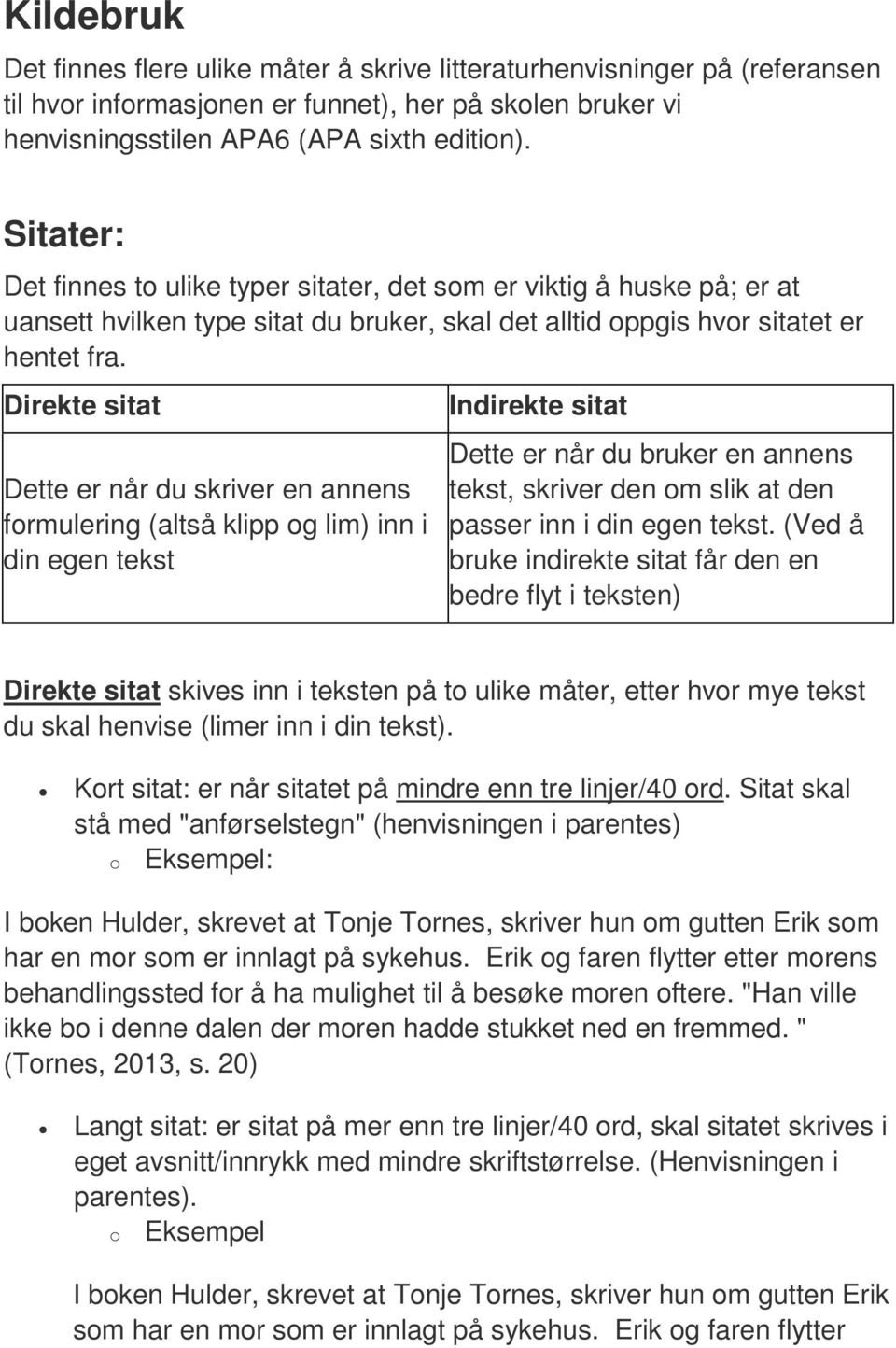 Direkte sitat Dette er når du skriver en annens formulering (altså klipp og lim) inn i din egen tekst Indirekte sitat Dette er når du bruker en annens tekst, skriver den om slik at den passer inn i