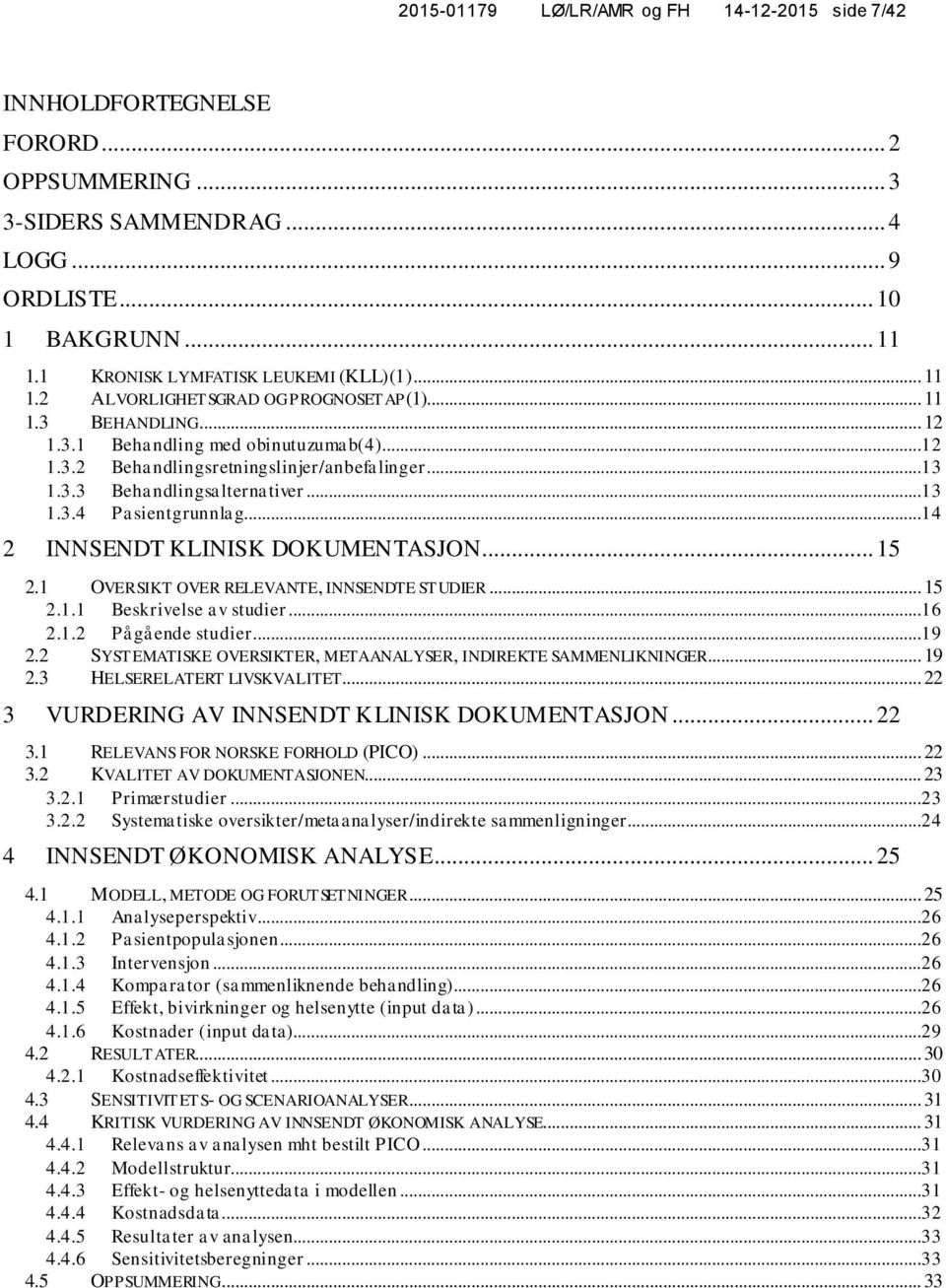 ..13 1.3.3 1.3.4 Behandlingsalternativer...13 Pasientgrunnlag...14 2 INNSENDT KLINISK DOKUMENTASJON... 15 2.1 OVERSIKT OVER RELEVANTE, INNSENDTE STUDIER... 15 2.1.1 Beskrivelse av studier...16 2.1.2 Pågående studier.