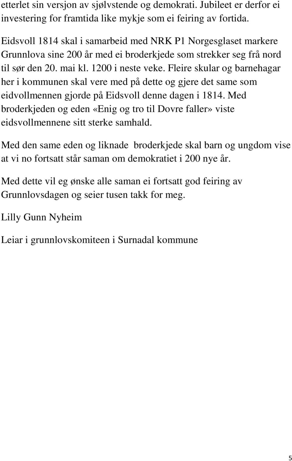 Fleire skular og barnehagar her i kommunen skal vere med på dette og gjere det same som eidvollmennen gjorde på Eidsvoll denne dagen i 1814.