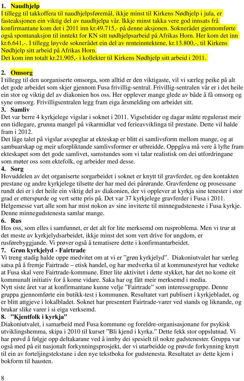 Soknerådet gjennomførte også spontanaksjon til inntekt for KN sitt nødhjelpsarbeid på Afrikas Horn. Her kom det inn kr.6.641,-. I tillegg løyvde soknerådet ein del av renteinntektene, kr.13.