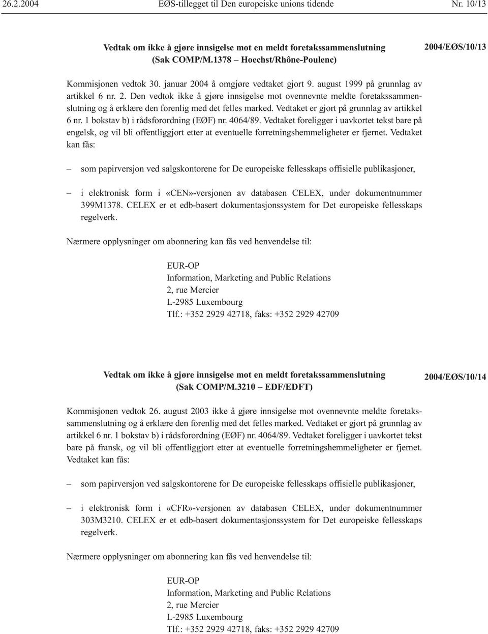 Vedtaket er gjort på grunnlag av artikkel 6 nr. 1 bokstav b) i rådsforordning (EØF) nr. 4064/89.