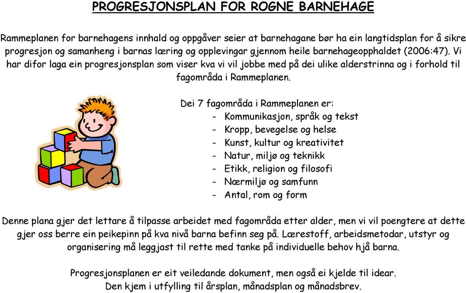 Dei 7 fagområda i Rammeplanen er: - Kommunikasjon, språk og tekst - Kropp, bevegelse og helse - Kunst, kultur og kreativitet - Natur, miljø og teknikk - Etikk, religion og filosofi - Nærmiljø og