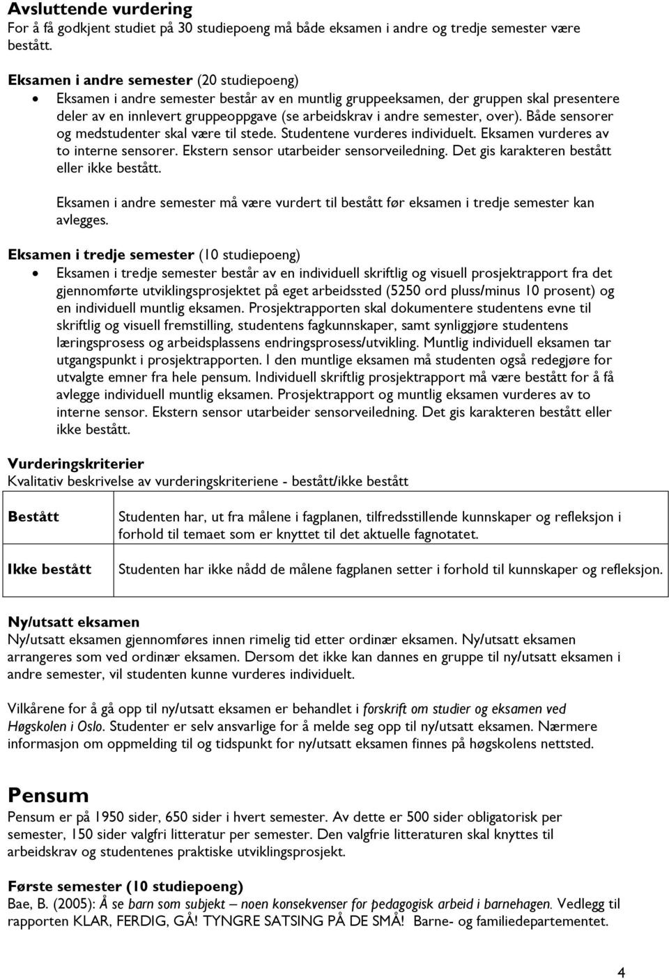 semester, over). Både sensorer og medstudenter skal være til stede. Studentene vurderes individuelt. Eksamen vurderes av to interne sensorer. Ekstern sensor utarbeider sensorveiledning.