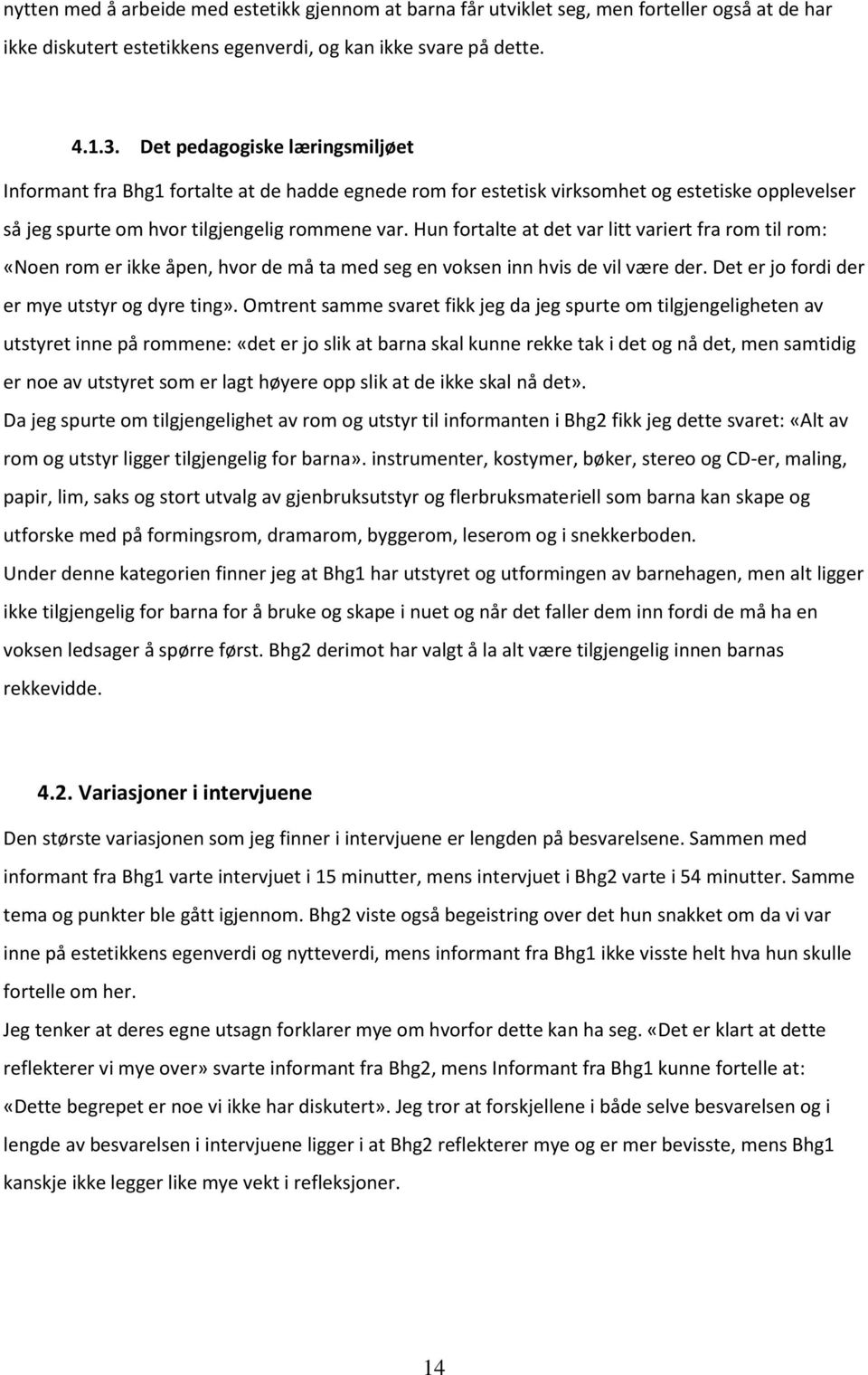 Hun fortalte at det var litt variert fra rom til rom: «Noen rom er ikke åpen, hvor de må ta med seg en voksen inn hvis de vil være der. Det er jo fordi der er mye utstyr og dyre ting».