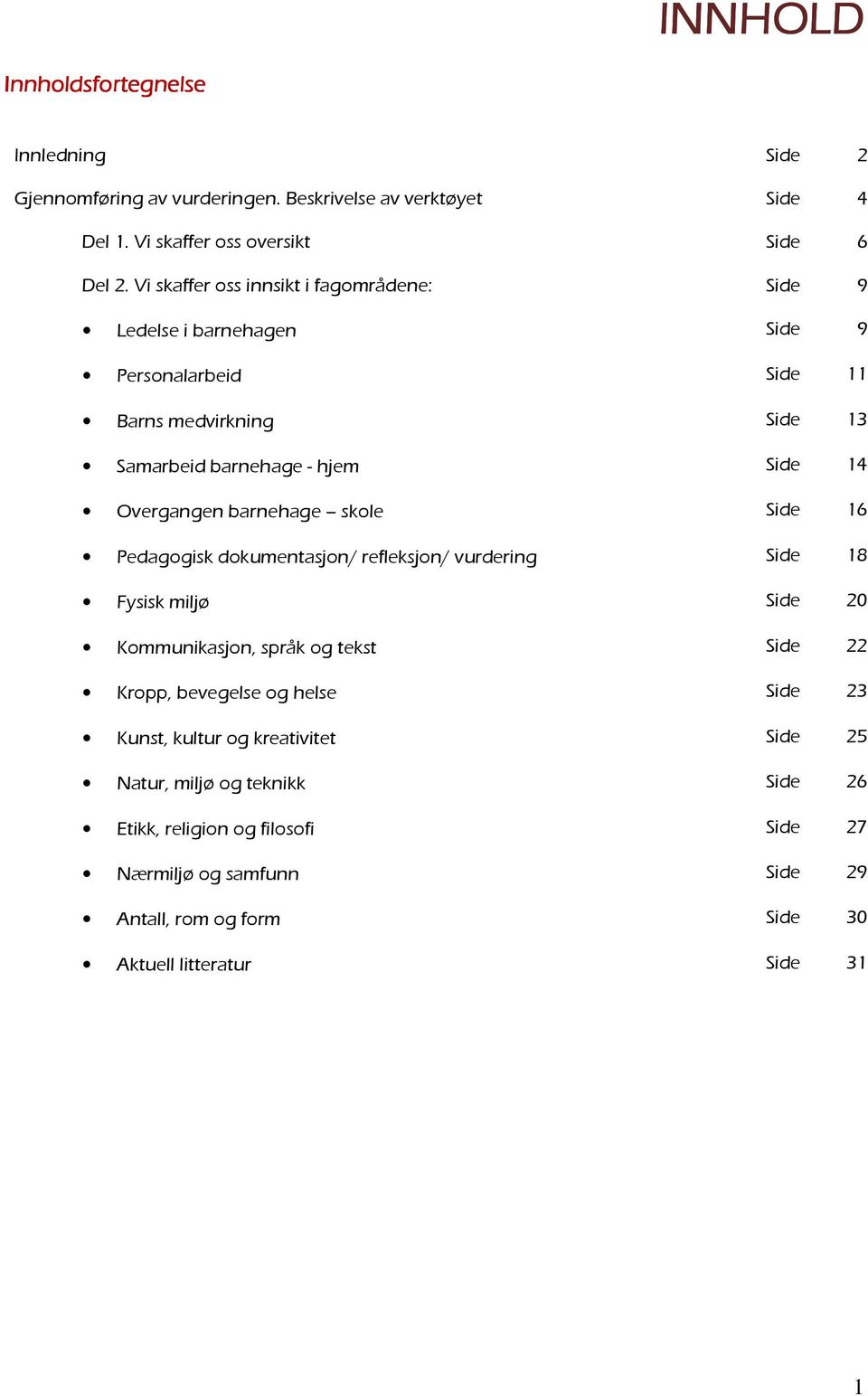 Overgangen barnehage skole Side 16 Pedagogisk dokumentasjon/ refleksjon/ vurdering Side 18 Fysisk miljø Side 20 Kommunikasjon, språk og tekst Side 22 Kropp, bevegelse og