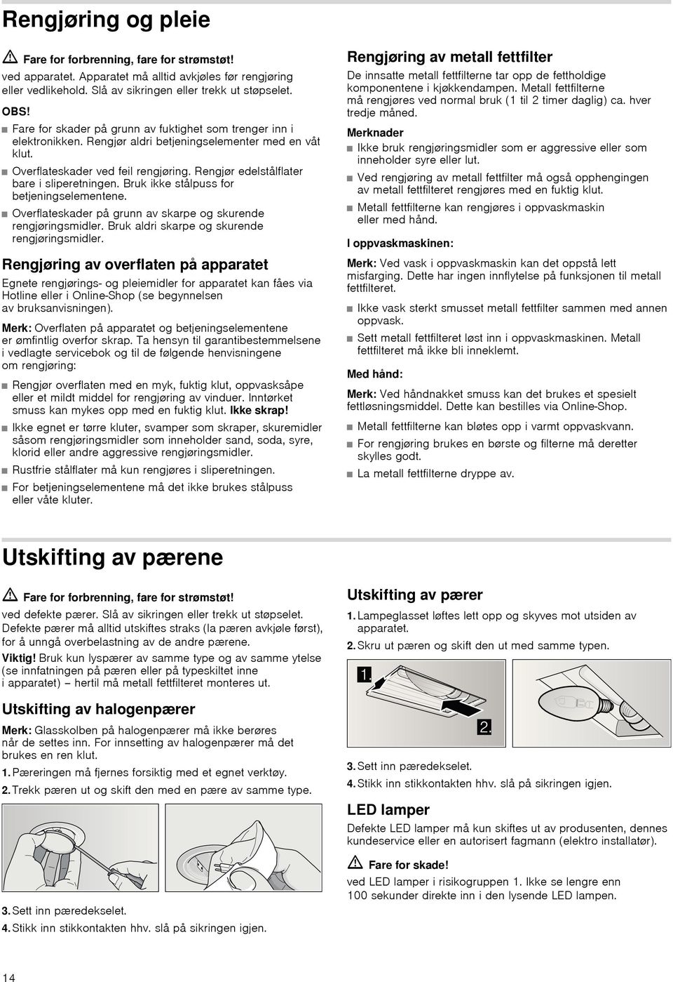 Rengjør edelstålflater bare i sliperetningen. Bruk ikke stålpuss for betjeningselementene. Overflateskader på grunn av skarpe og skurende rengjøringsmidler.