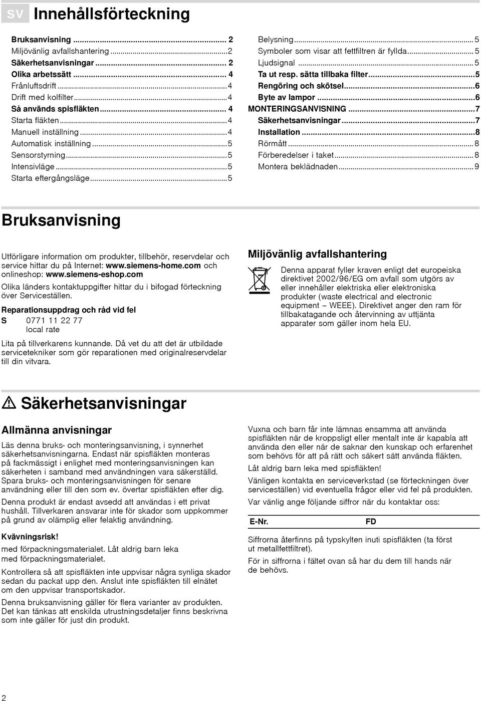 ..5 Symboler som visar att fettfiltren är fyllda...5 Ljudsignal...5 Ta ut resp. sätta tillbaka filter...5 Rengöring och skötsel...6 Byte av lampor...6 MONTERINGSANVISNING...7 Säkerhetsanvisningar.