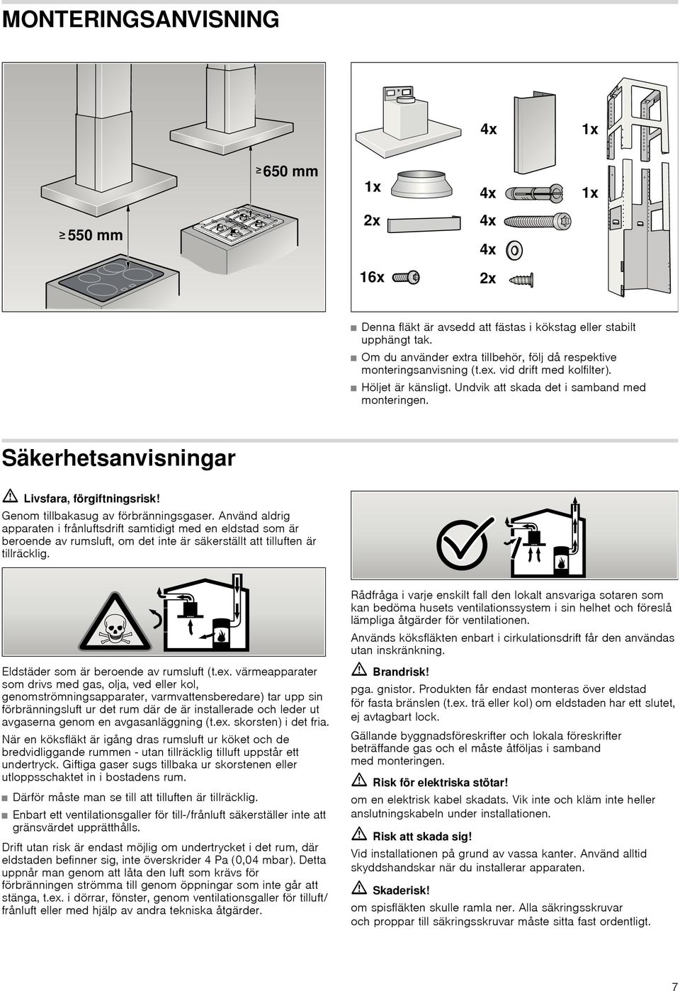 Använd aldrig apparaten i frånluftsdrift samtidigt med en eldstad som är beroende av rumsluft, om det inte är säkerställt att tilluften är tillräcklig.