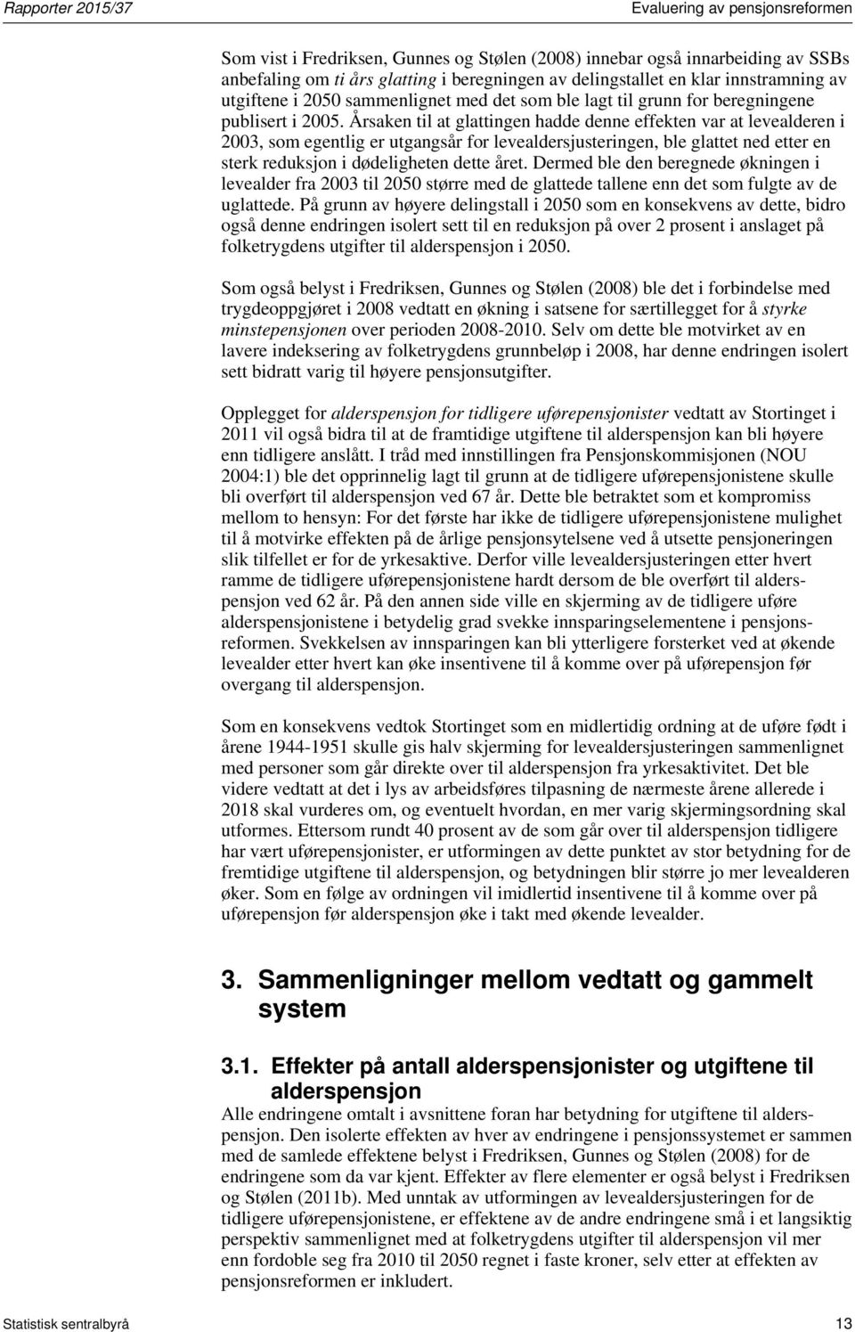 Årsaken til at glattingen hadde denne effekten var at levealderen i 2003, som egentlig er utgangsår for levealdersjusteringen, ble glattet ned etter en sterk reduksjon i dødeligheten dette året.