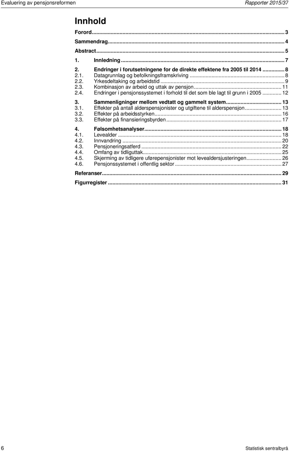 Sammenligninger mellom vedtatt og gammelt system... 13 3.1. Effekter på antall alderspensjonister og utgiftene til alderspensjon... 13 3.2. Effekter på arbeidsstyrken... 16 3.3. Effekter på finansieringsbyrden.