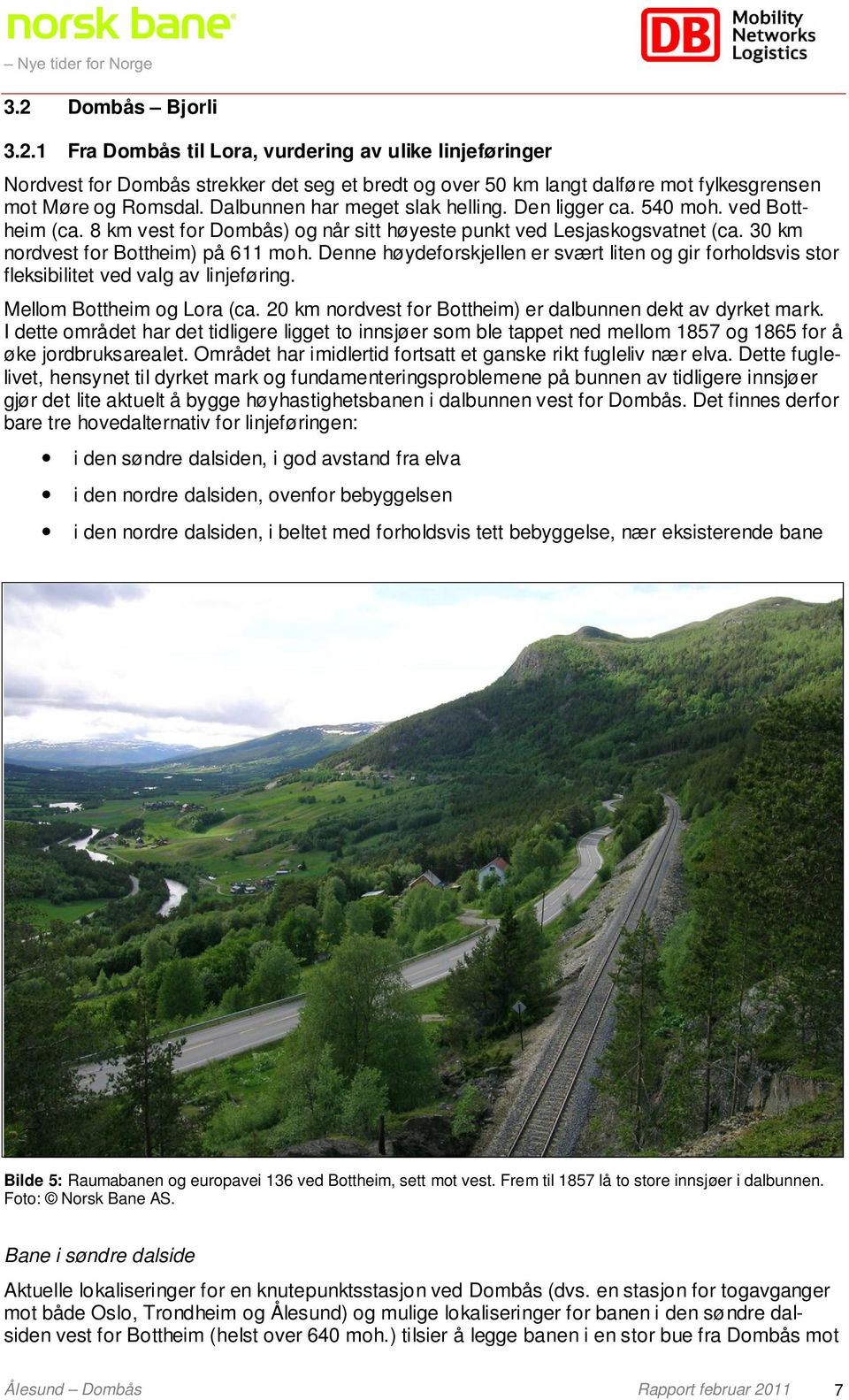 Denne høydeforskjellen er svært liten og gir forholdsvis stor fleksibilitet ved valg av linjeføring. Mellom Bottheim og Lora (ca. 20 km nordvest for Bottheim) er dalbunnen dekt av dyrket mark.