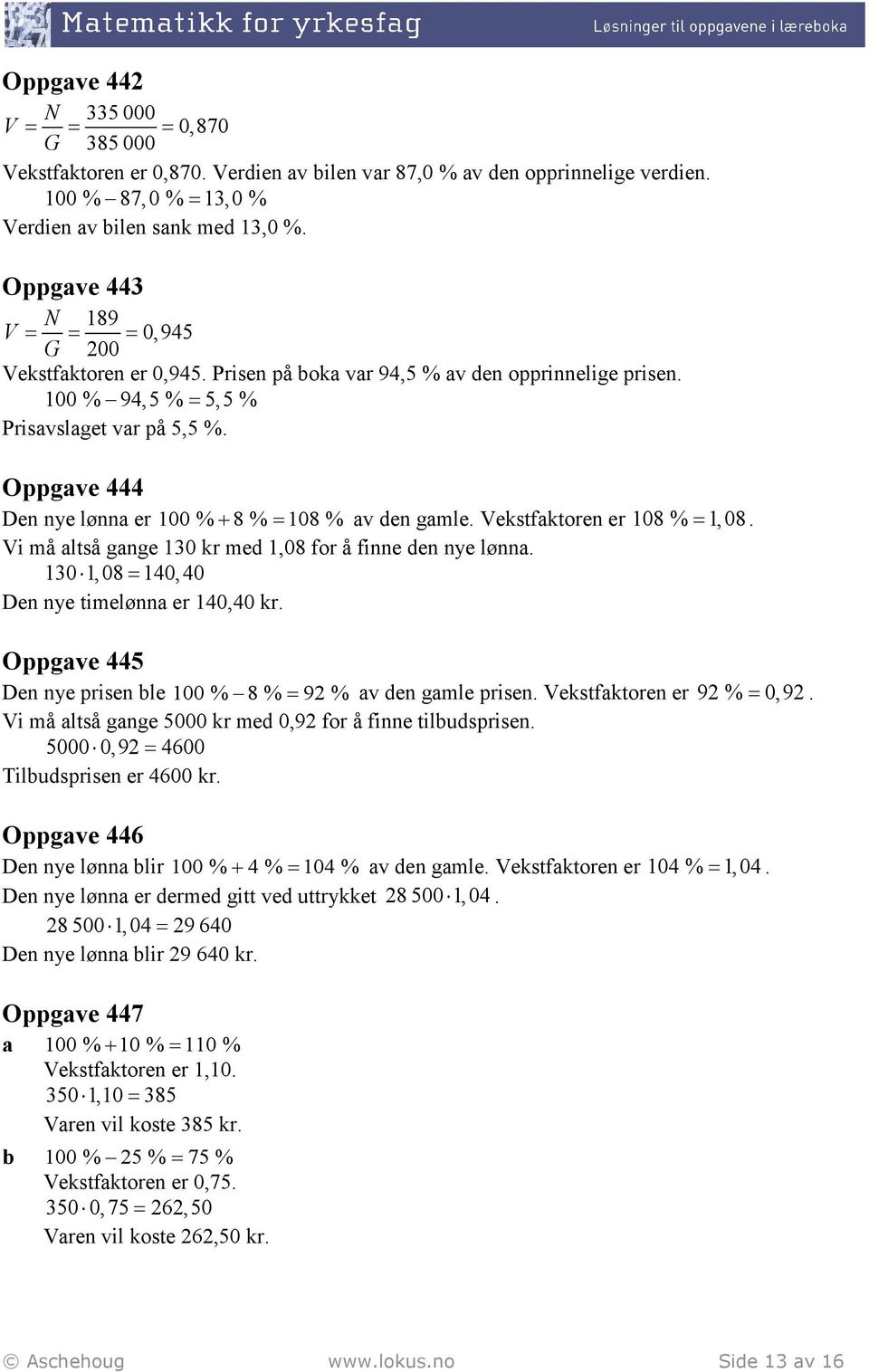 Oppgave 444 Den nye lønna er % + 8 % = 108 % av den gamle. Vekstfaktoren er 108 % = 1,08. Vi må altså gange 130 kr med 1,08 for å finne den nye lønna. 130 1,08 = 140,40 Den nye timelønna er 140,40 kr.