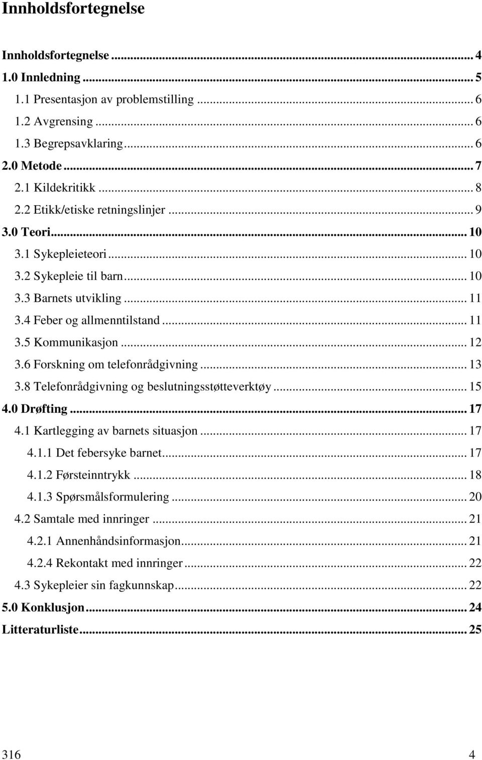 6 Forskning om telefonrådgivning... 13 3.8 Telefonrådgivning og beslutningsstøtteverktøy... 15 4.0 Drøfting... 17 4.1 Kartlegging av barnets situasjon... 17 4.1.1 Det febersyke barnet... 17 4.1.2 Førsteinntrykk.