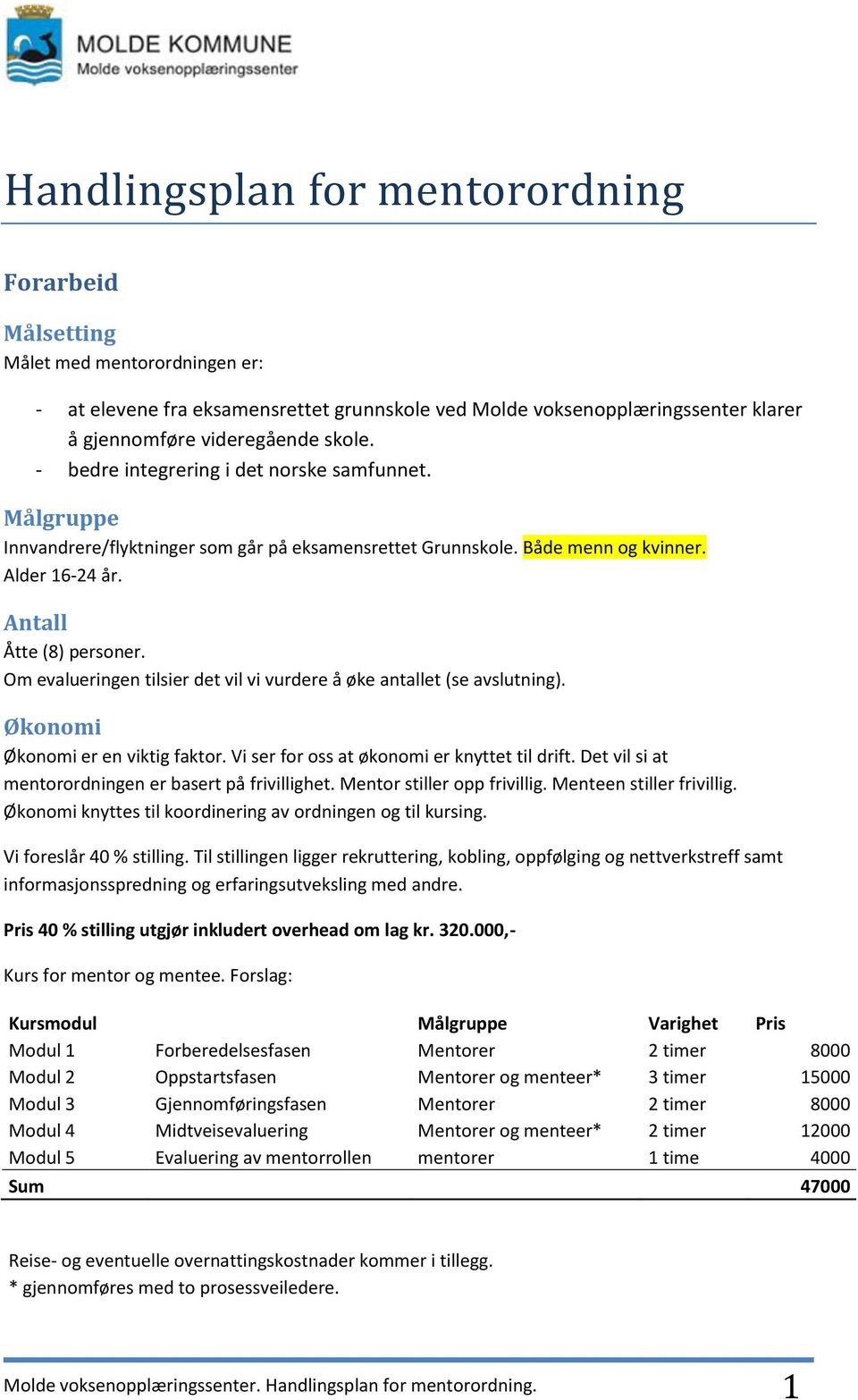 Om evalueringen tilsier det vil vi vurdere å øke antallet (se avslutning). Økonomi Økonomi er en viktig faktor. Vi ser for oss at økonomi er knyttet til drift.