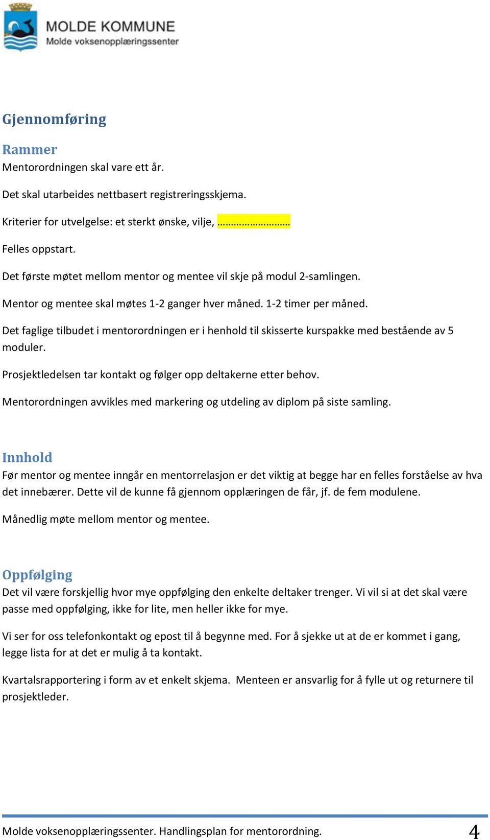 Det faglige tilbudet i mentorordningen er i henhold til skisserte kurspakke med bestående av 5 moduler. Prosjektledelsen tar kontakt og følger opp deltakerne etter behov.