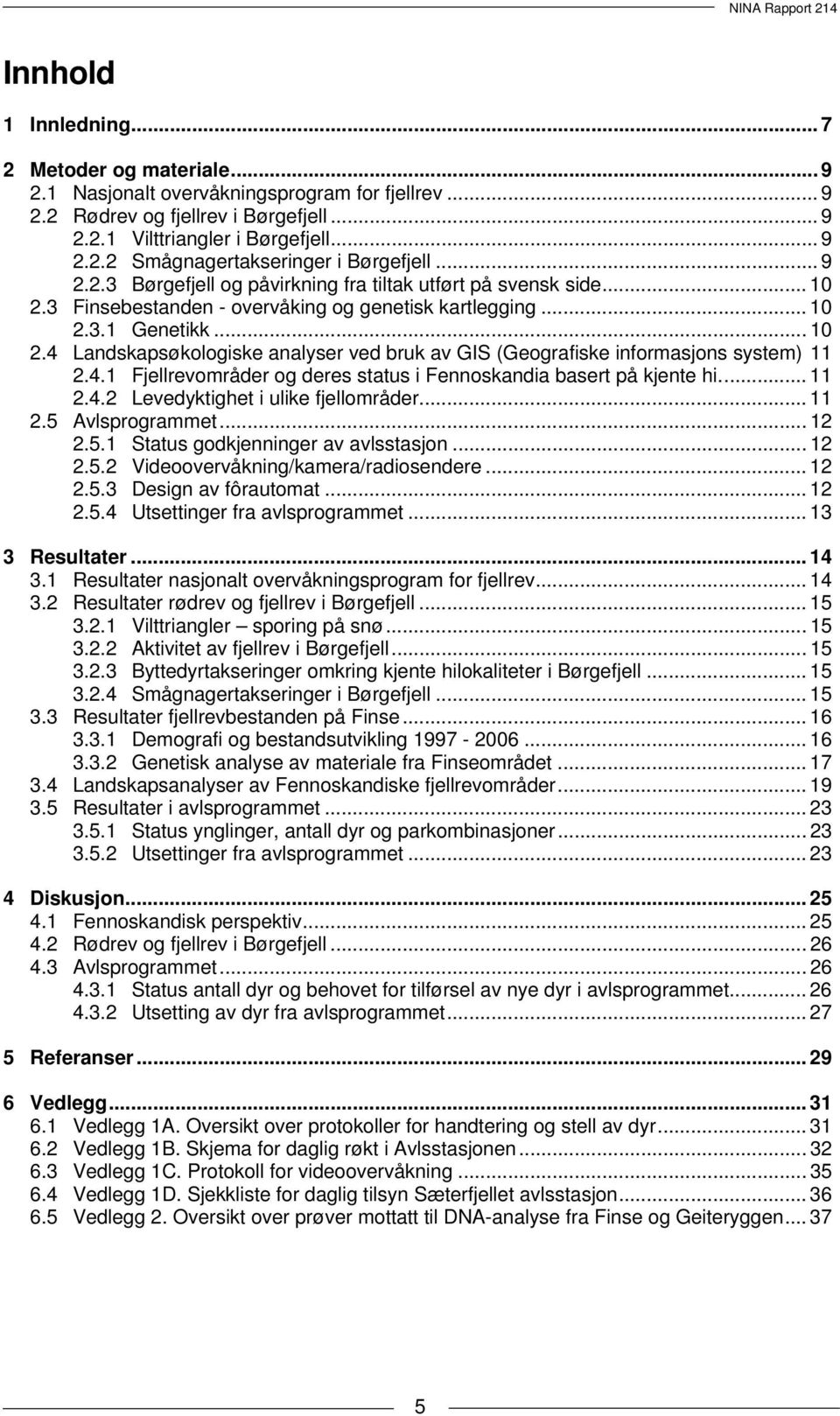 4.1 Fjellrevområder og deres status i Fennoskandia basert på kjente hi... 11 2.4.2 Levedyktighet i ulike fjellområder... 11 2.5 Avlsprogrammet... 12 2.5.1 Status godkjenninger av avlsstasjon... 12 2.5.2 Videoovervåkning/kamera/radiosendere.