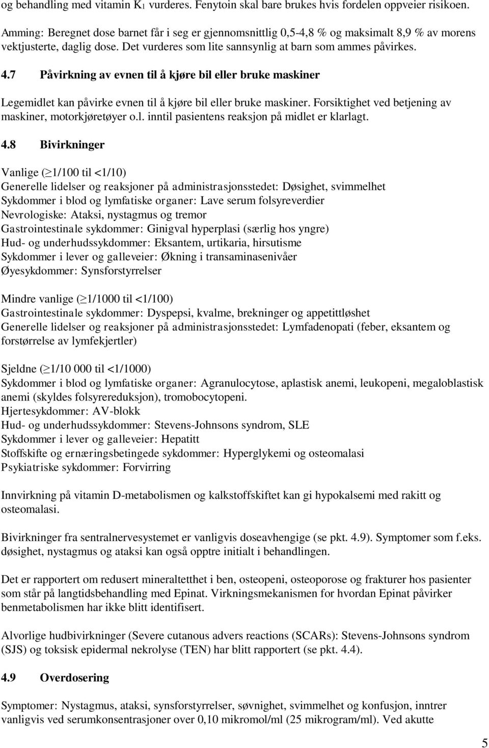 7 Påvirkning av evnen til å kjøre bil eller bruke maskiner Legemidlet kan påvirke evnen til å kjøre bil eller bruke maskiner. Forsiktighet ved betjening av maskiner, motorkjøretøyer o.l. inntil pasientens reaksjon på midlet er klarlagt.