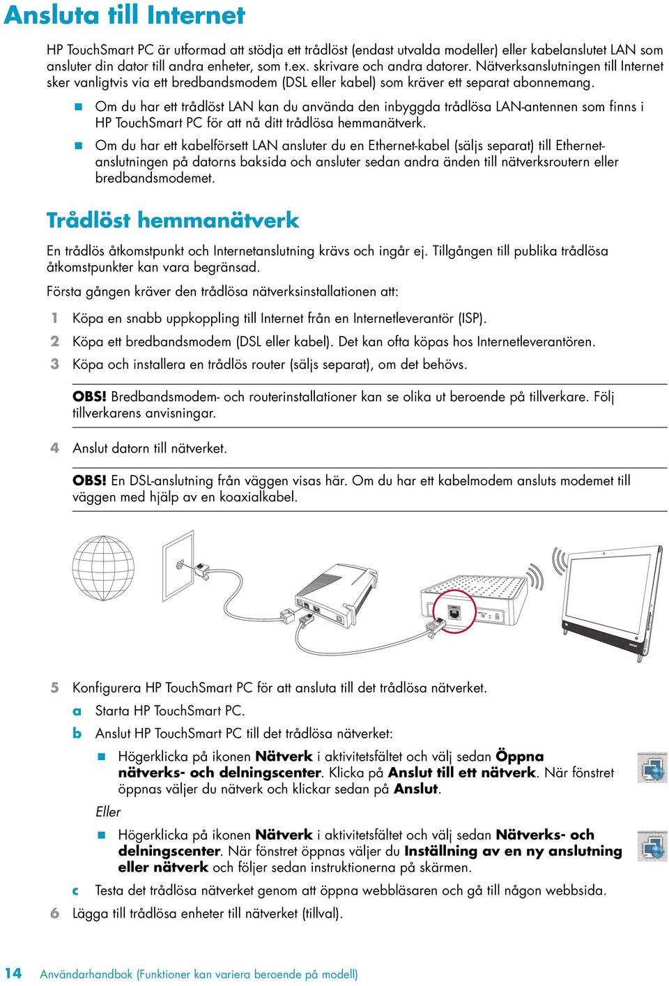 ! Om du har ett trådlöst LAN kan du använda den inbyggda trådlösa LAN-antennen som finns i HP TouchSmart PC för att nå ditt trådlösa hemmanätverk.