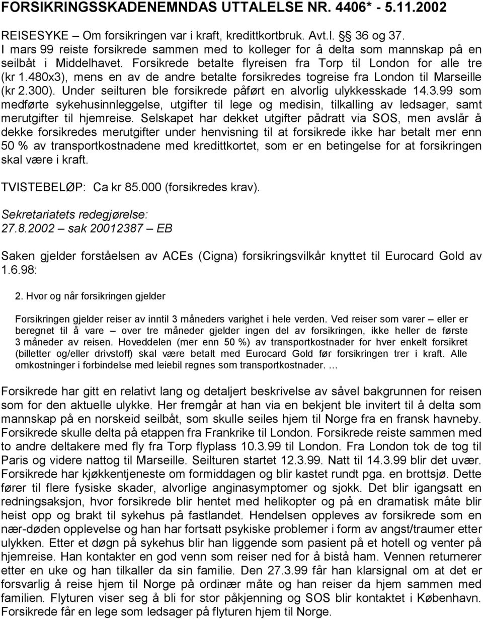 480x3), mens en av de andre betalte forsikredes togreise fra London til Marseille (kr 2.300). Under seilturen ble forsikrede påført en alvorlig ulykkesskade 14.3.99 som medførte sykehusinnleggelse, utgifter til lege og medisin, tilkalling av ledsager, samt merutgifter til hjemreise.