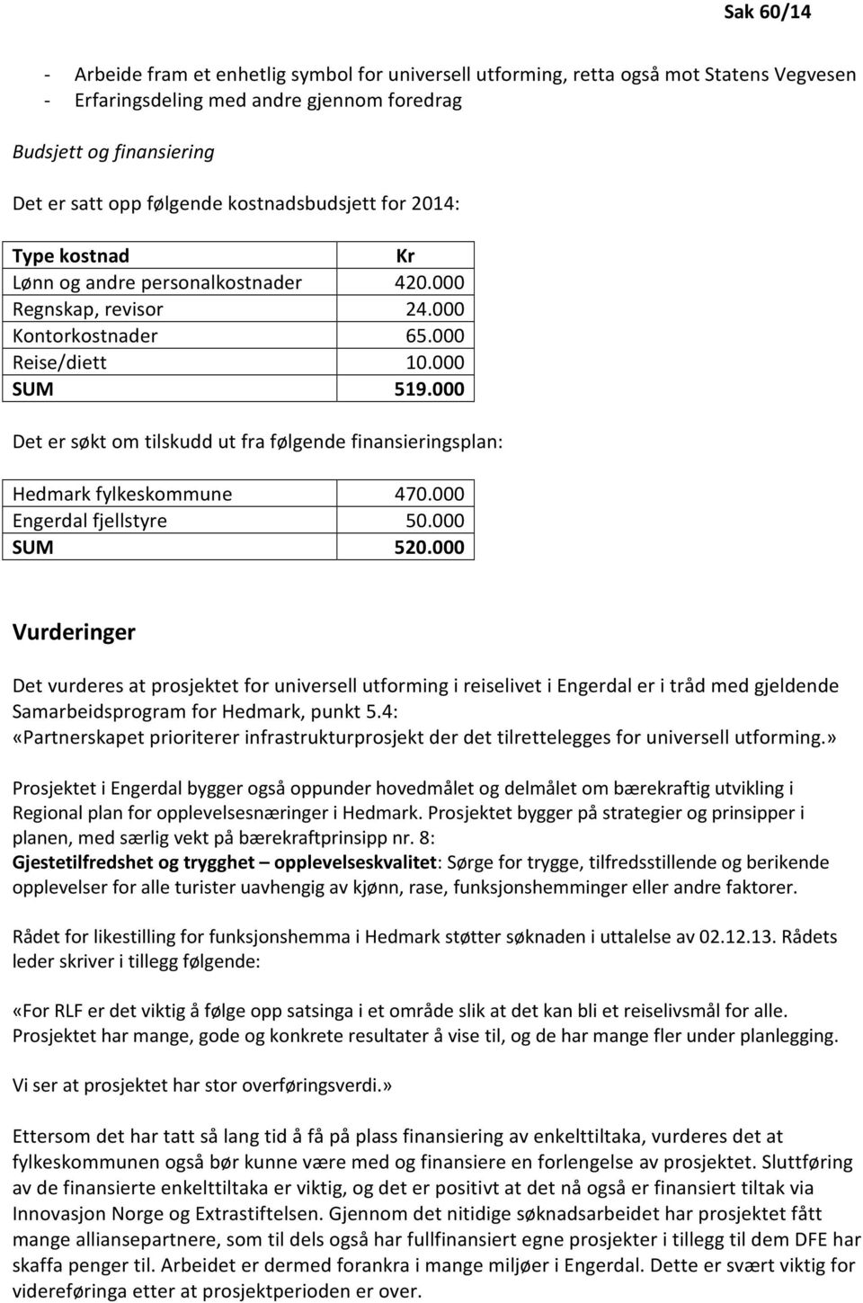 000 Det er søkt om tilskudd ut fra følgende finansieringsplan: Hedmark fylkeskommune 470.000 Engerdal fjellstyre 50.000 SUM 520.