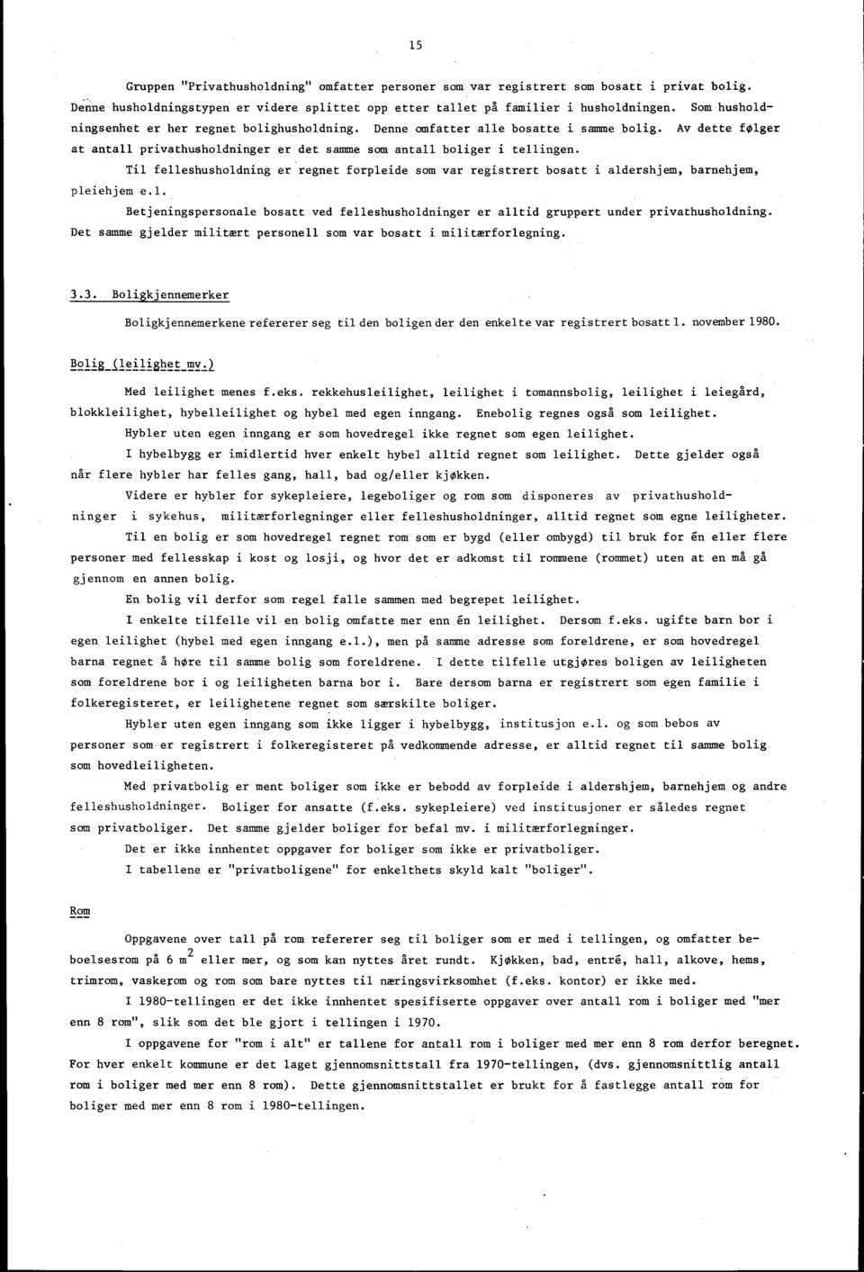 Til felleshusholdning er regnet forpleide som var registrert bosatt i aldershjem, barnehjem, pleiehjem e.l. Betjeningspersonale bosatt ved felleshusholdninger er alltid gruppert under privathusholdning.