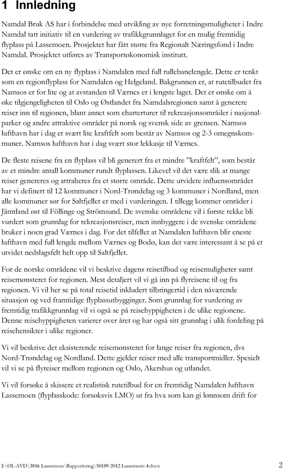 dette er tenkt som en regionflyplassfor Namdalen og Helgeland.Bakgrunnener, at rutetilbudet fra Namsos er for lite og at avstanden til Værnes er i lengstelaget.