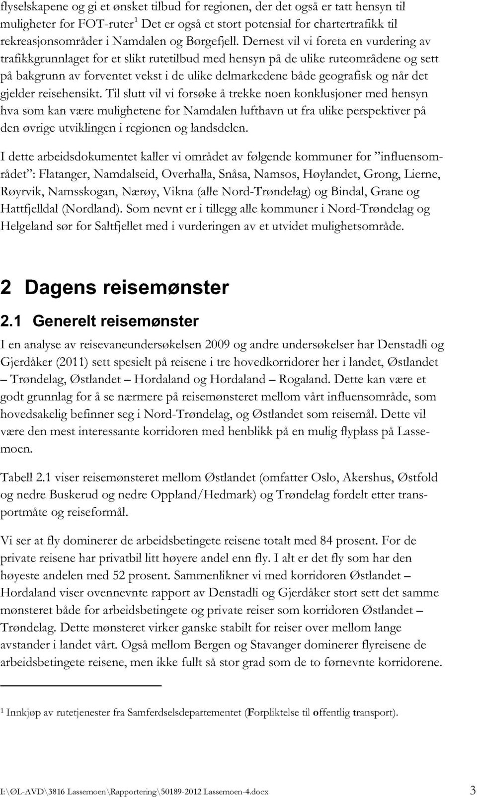 dernest vilviforeta en vurderingav trafikkgrunnlaget for et slikt rutetilbud med hensyn på de ulikeruteområdene og sett på bakgrunn av forventet vekst i de ulikedelmarkedenebåde geografiskog når det