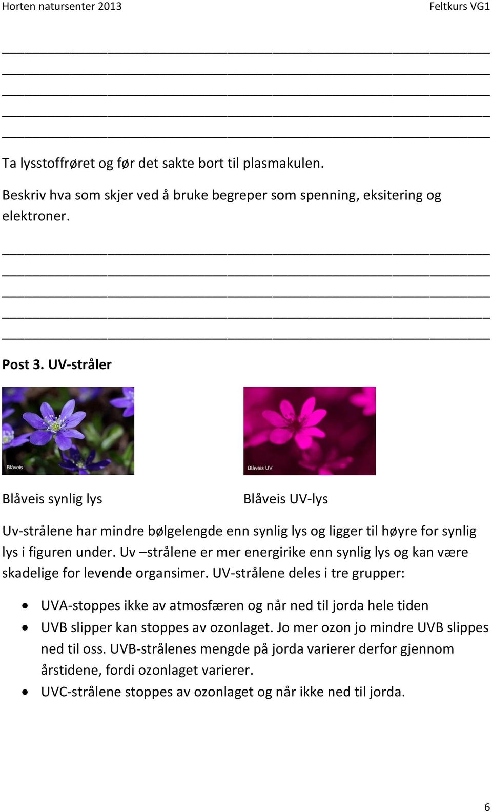 Uv strålene er mer energirike enn synlig lys og kan være skadelige for levende organsimer.