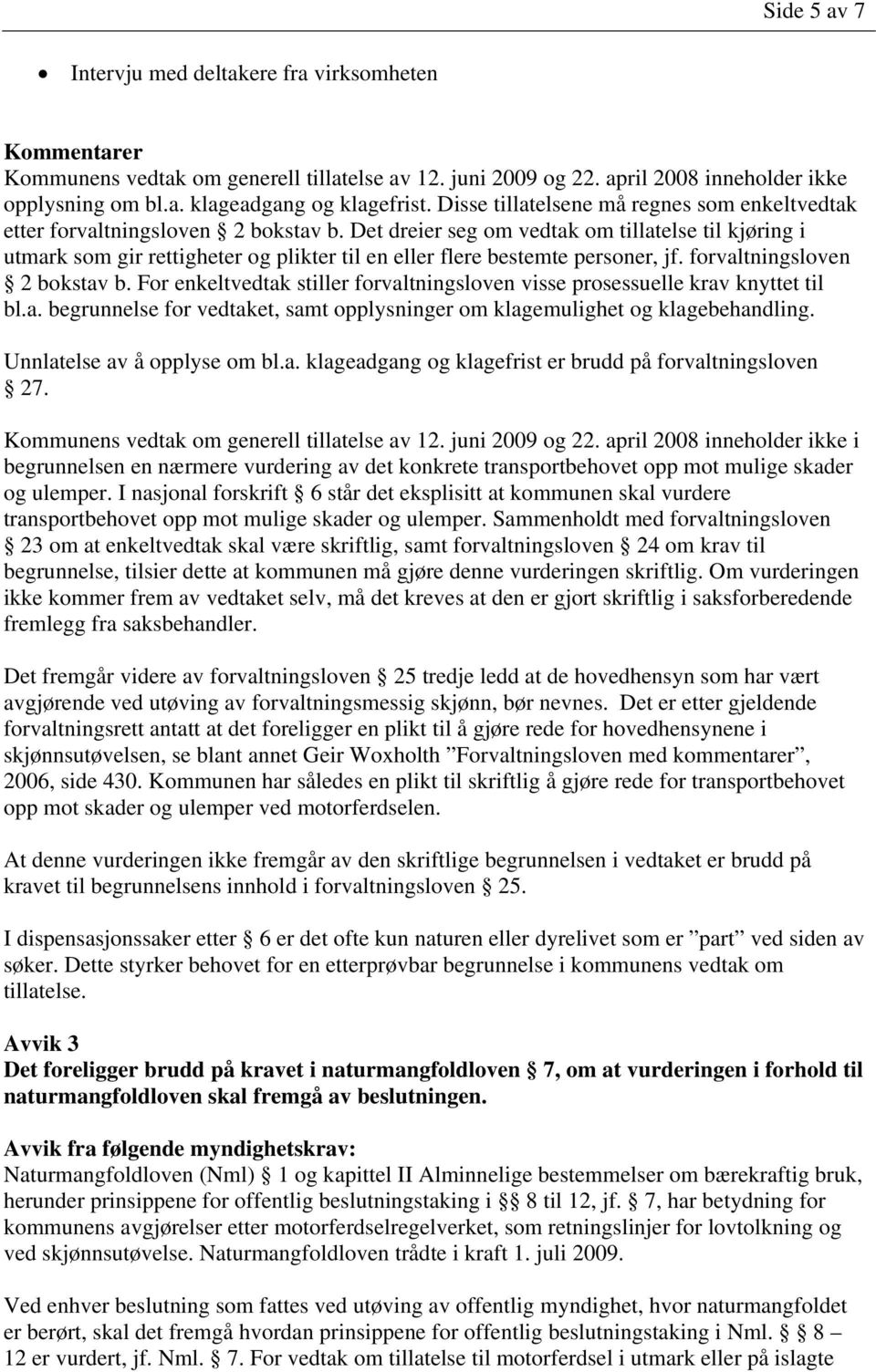 Det dreier seg om vedtak om tillatelse til kjøring i utmark som gir rettigheter og plikter til en eller flere bestemte personer, jf. forvaltningsloven 2 bokstav b.