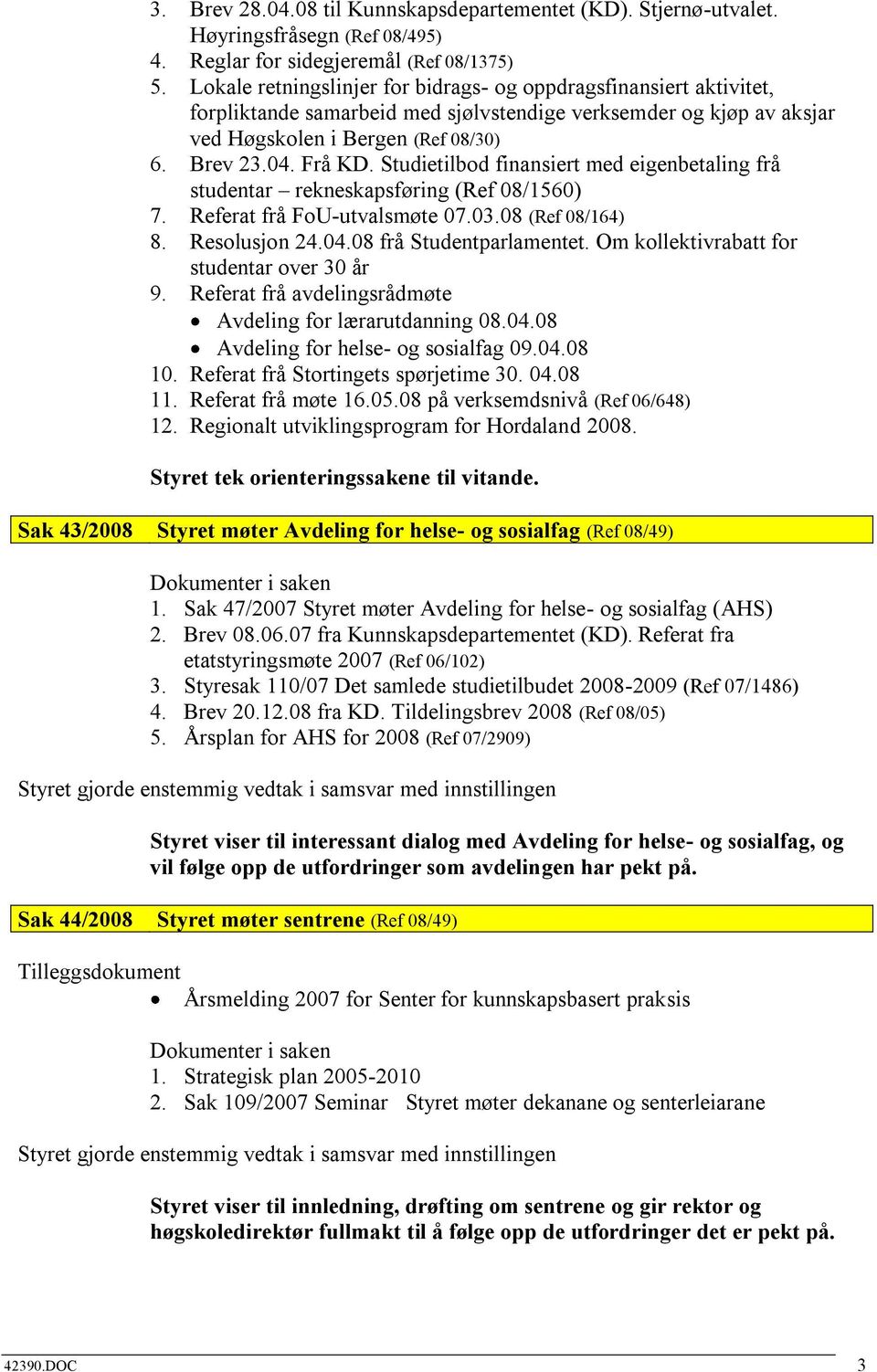 Studietilbod finansiert med eigenbetaling frå studentar rekneskapsføring (Ref 08/1560) 7. Referat frå FoU-utvalsmøte 07.03.08 (Ref 08/164) 8. Resolusjon 24.04.08 frå Studentparlamentet.