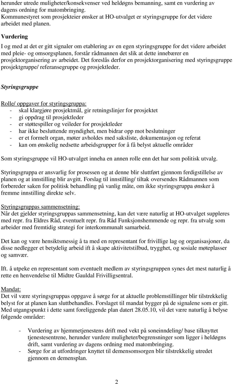 Vurdering I og med at det er gitt signaler om etablering av en egen styringsgruppe for det videre arbeidet med pleie- og omsorgsplanen, forstår rådmannen det slik at dette innebærer en