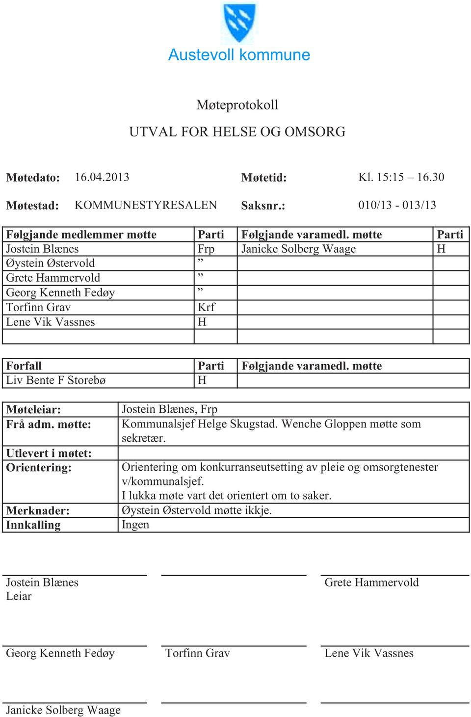 møtte Parti Jostein Blænes Frp Janicke Solberg Waage H Øystein Østervold Grete Hammervold Georg Kenneth Fedøy Torfinn Grav Krf Lene Vik Vassnes H Forfall Parti Følgjande varamedl.