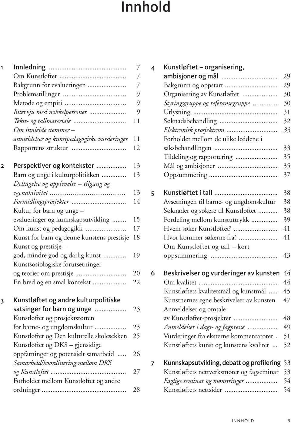 .. 13 Deltagelse og opplevelse tilgang og egenaktivitet... 13 Formidlingsprosjekter... 14 Kultur for barn og unge evalueringer og kunnskapsutvikling... 15 Om kunst og pedagogikk.