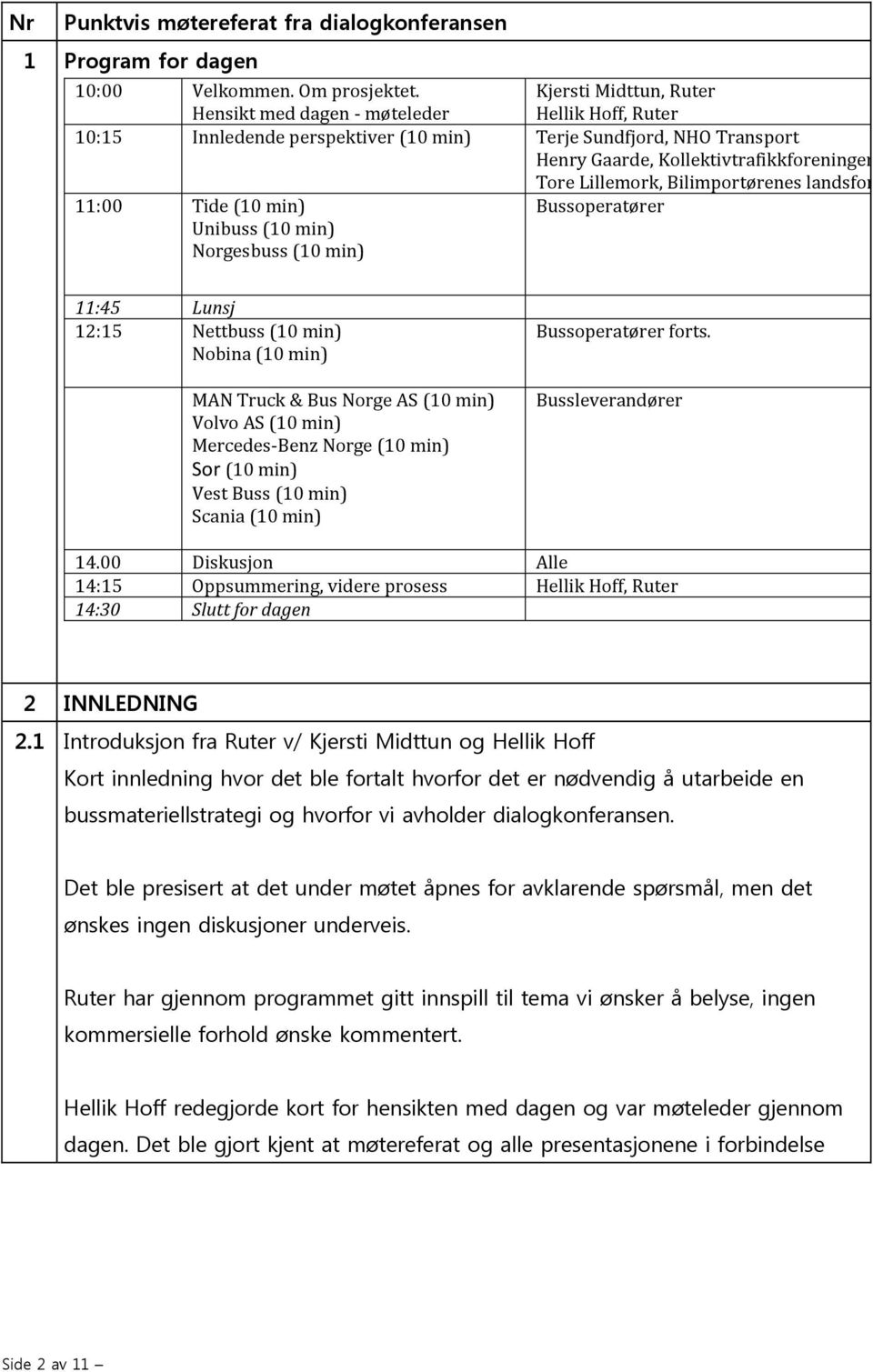 Bilimportørenes landsforening 11:00 Tide (10 min) Unibuss (10 min) Norgesbuss (10 min) Bussoperatører 11:45 Lunsj 12:15 Nettbuss (10 min) Nobina (10 min) MAN Truck & Bus Norge AS (10 min) Volvo AS