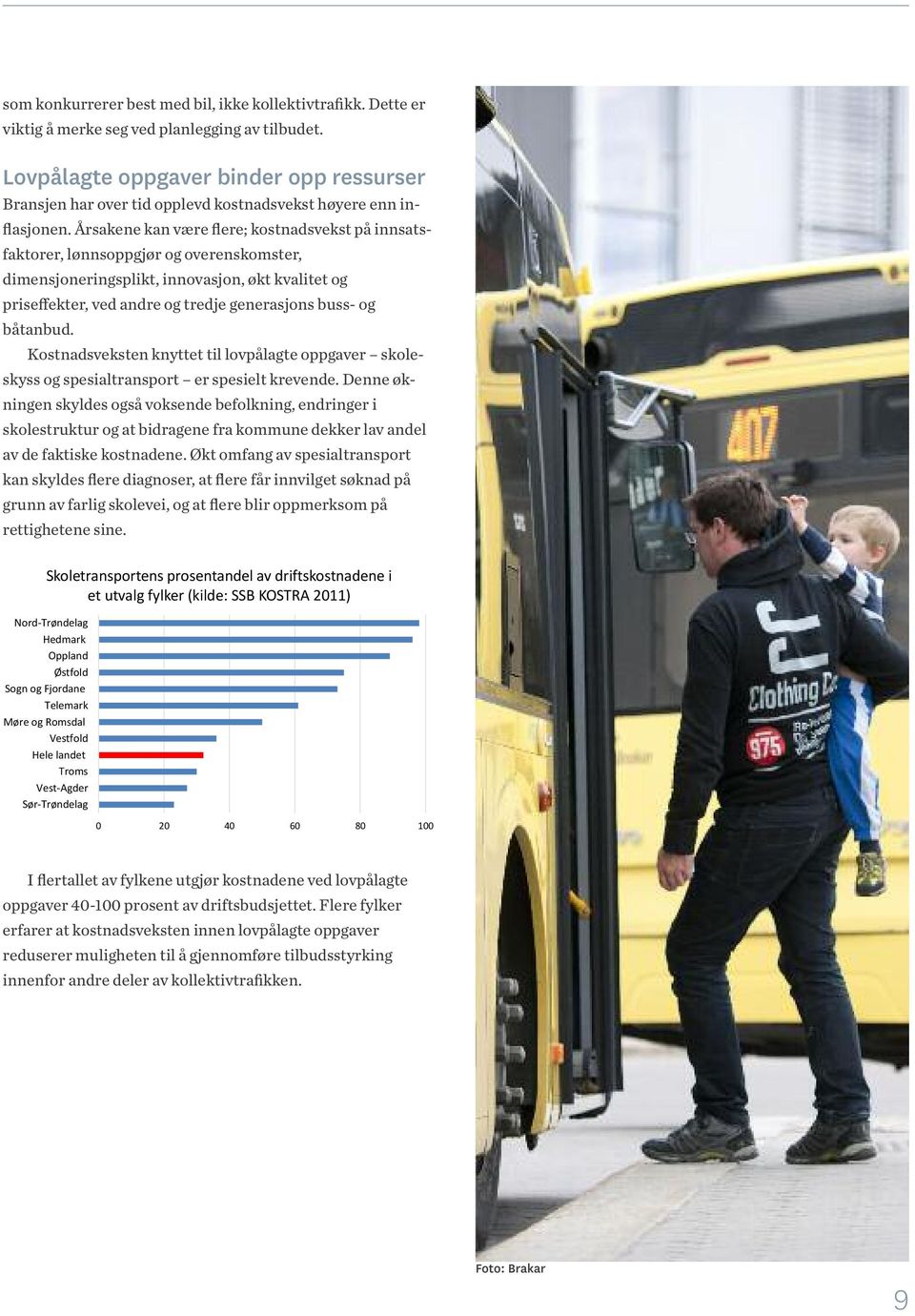 Årsakene kan være flere; kostnadsvekst på innsatsfaktorer, lønnsoppgjør og overenskomster, dimensjoneringsplikt, innovasjon, økt kvalitet og priseffekter, ved andre og tredje generasjons buss- og